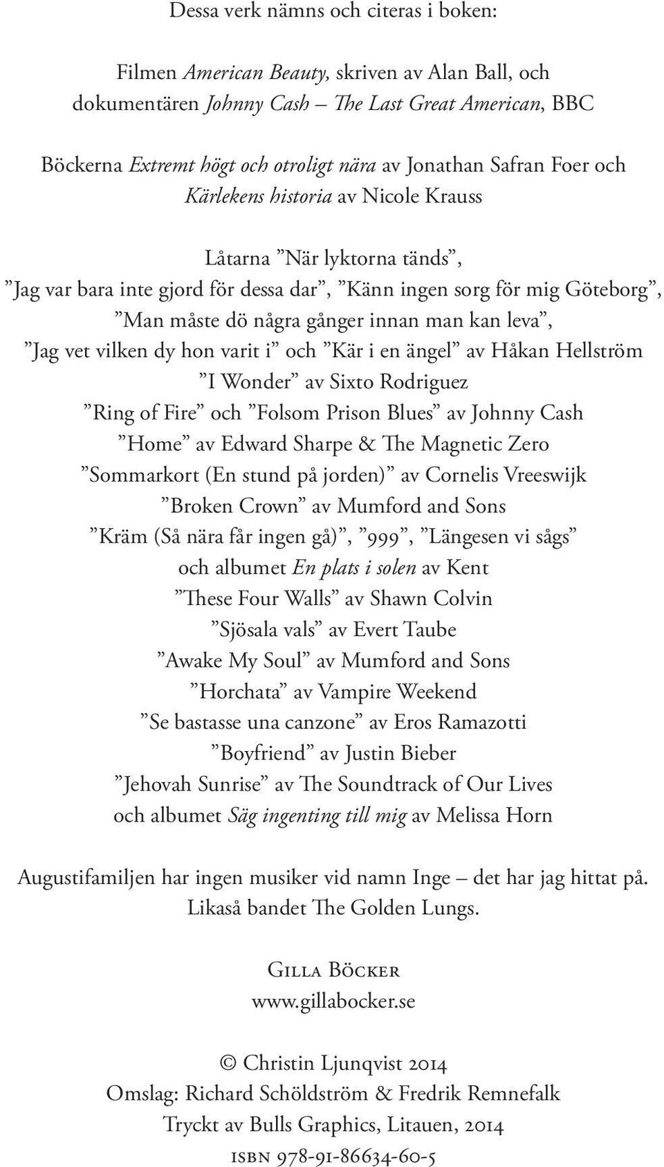 Jag vet vilken dy hon varit i och Kär i en ängel av Håkan Hellström I Wonder av Sixto Rodriguez Ring of Fire och Folsom Prison Blues av Johnny Cash Home av Edward Sharpe & The Magnetic Zero