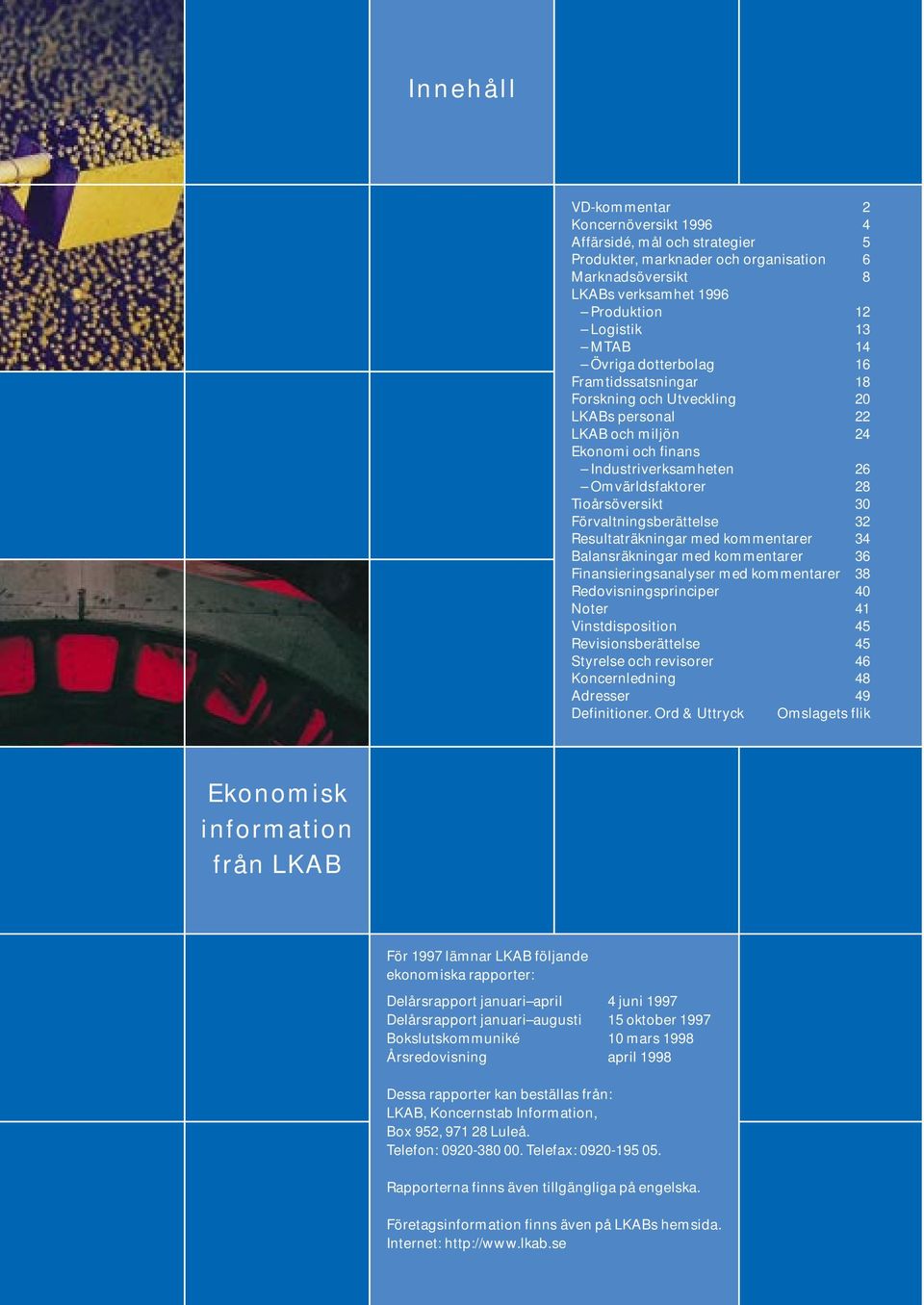Förvaltningsberättelse 32 Resultaträkningar med kommentarer 34 Balansräkningar med kommentarer 36 Finansieringsanalyser med kommentarer 38 Redovisningsprinciper 4 Noter 41 Vinstdisposition 45
