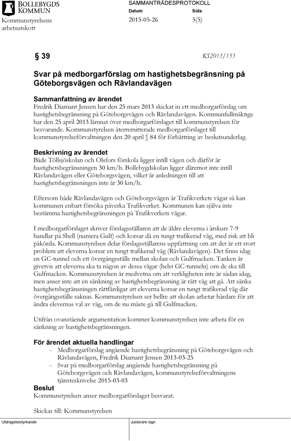 Kommunstyrelsen återremitterade medborgarförslaget till kommunstyrelseförvaltningen den 20 april 84 för förbättring av beslutsunderlag.