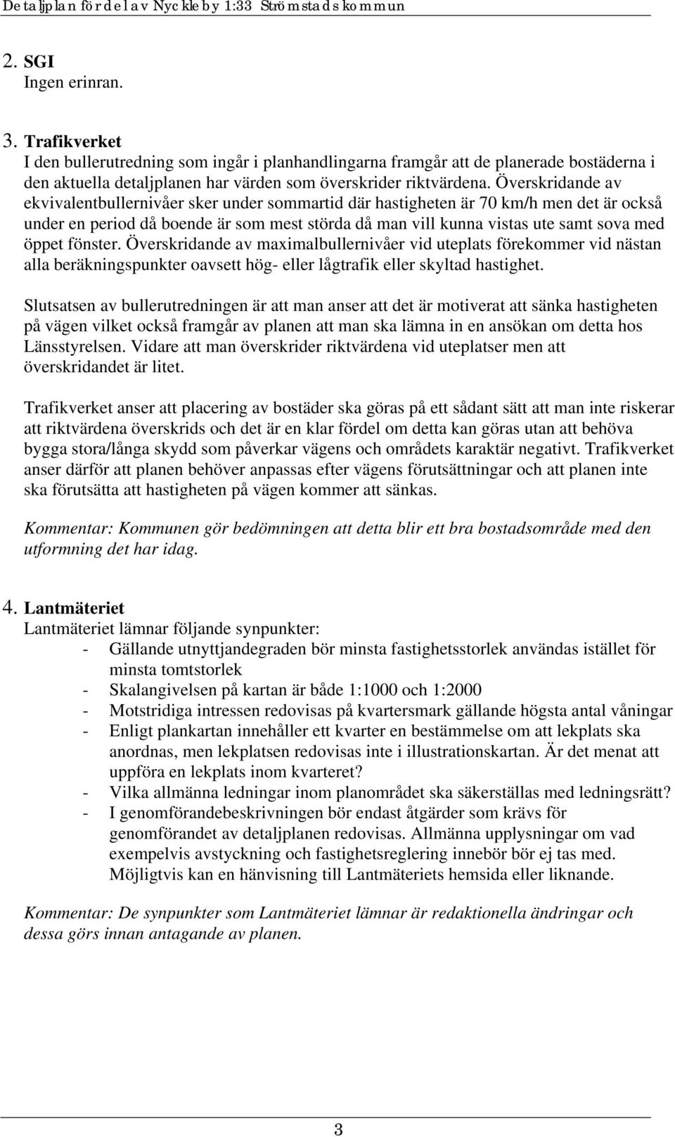 fönster. Överskridande av maximalbullernivåer vid uteplats förekommer vid nästan alla beräkningspunkter oavsett hög- eller lågtrafik eller skyltad hastighet.