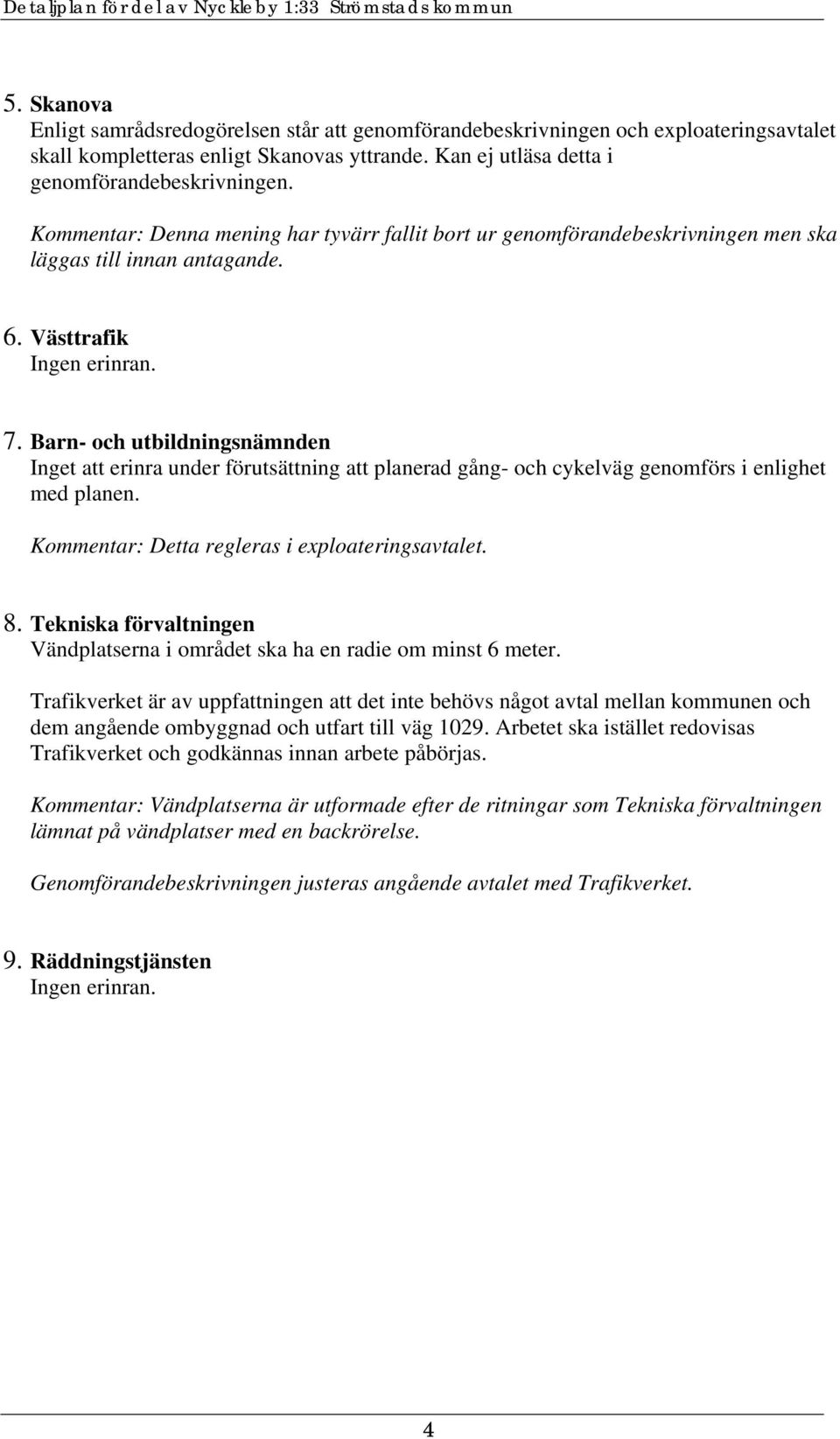 Barn- och utbildningsnämnden Inget att erinra under förutsättning att planerad gång- och cykelväg genomförs i enlighet med planen. Kommentar: Detta regleras i exploateringsavtalet. 8.