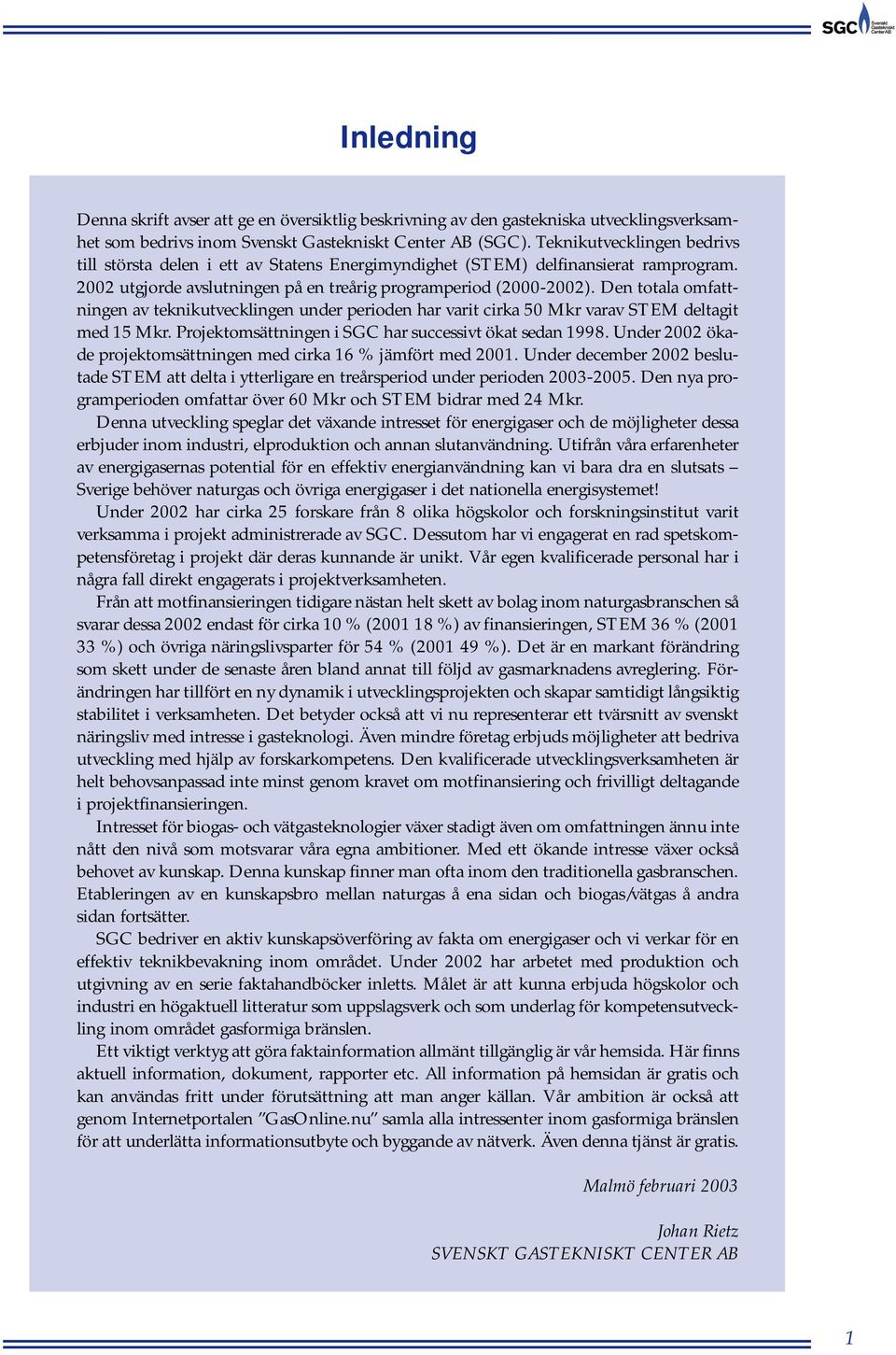 Den totala omfattningen av teknikutvecklingen under perioden har varit cirka 50 Mkr varav STEM deltagit med 15 Mkr. Projektomsättningen i SGC har successivt ökat sedan 1998.
