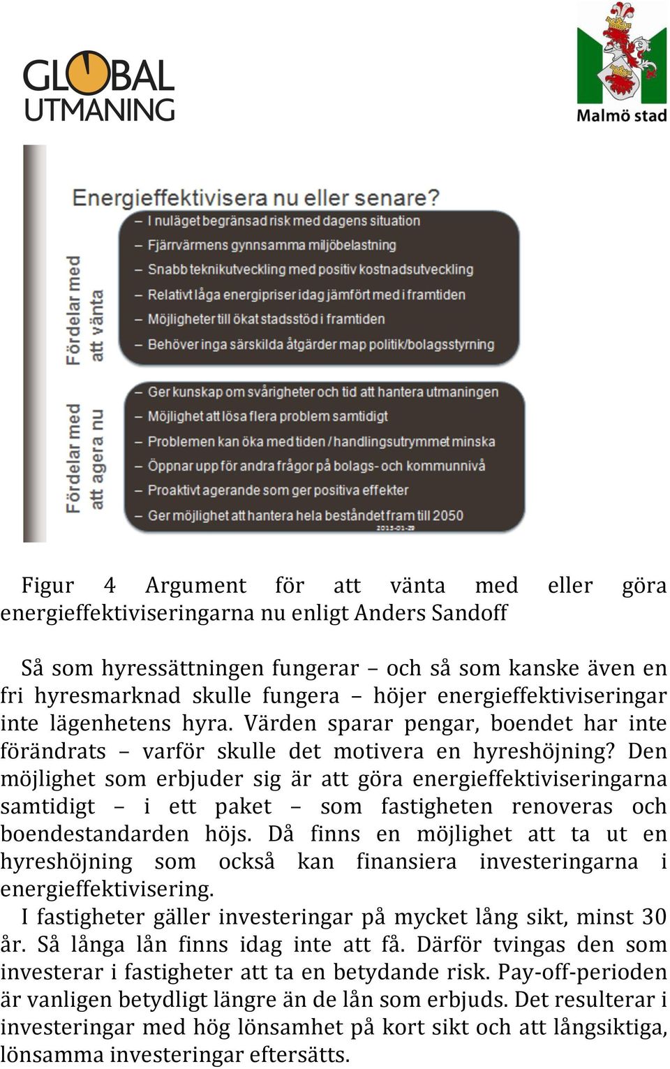 Den möjlighet som erbjuder sig är att göra energieffektiviseringarna samtidigt i ett paket som fastigheten renoveras och boendestandarden höjs.