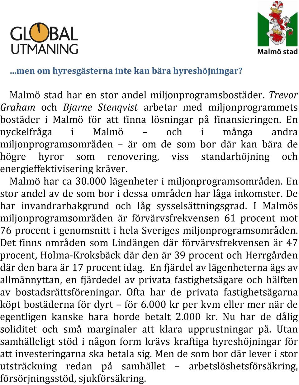 En nyckelfråga i Malmö och i många andra miljonprogramsområden är om de som bor där kan bära de högre hyror som renovering, viss standarhöjning och energieffektivisering kräver. Malmö har ca 30.