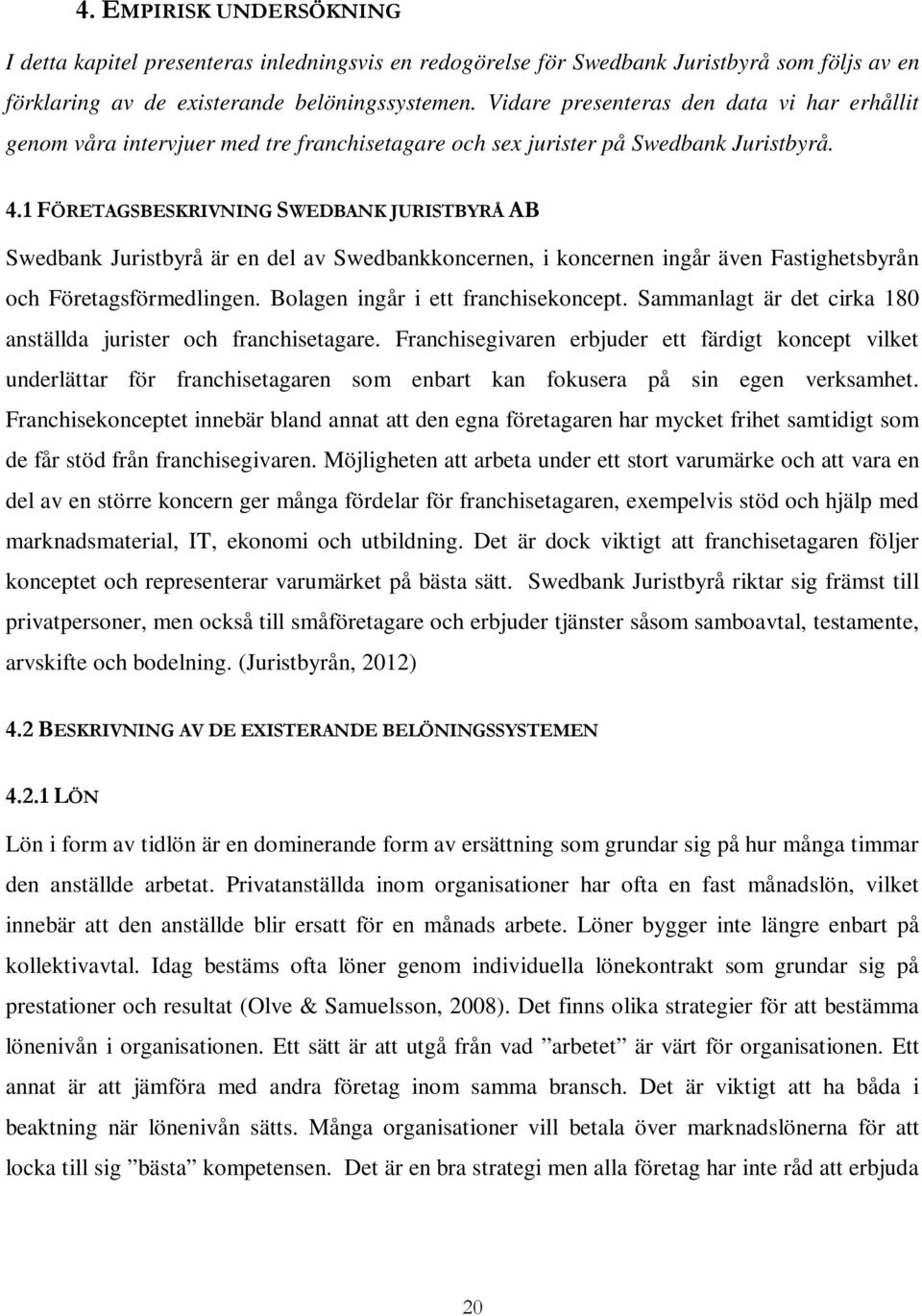 1 FÖRETAGSBESKRIVNING SWEDBANK JURISTBYRÅ AB Swedbank Juristbyrå är en del av Swedbankkoncernen, i koncernen ingår även Fastighetsbyrån och Företagsförmedlingen. Bolagen ingår i ett franchisekoncept.