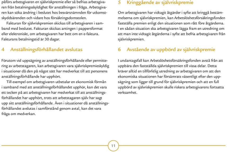 Fakturan för självriskpremien skickas till arbetsgivaren i samband med beslutet. Fakturan skickas antingen i pappersformat eller elektroniskt, om arbetsgivaren har bett om en e-faktura.