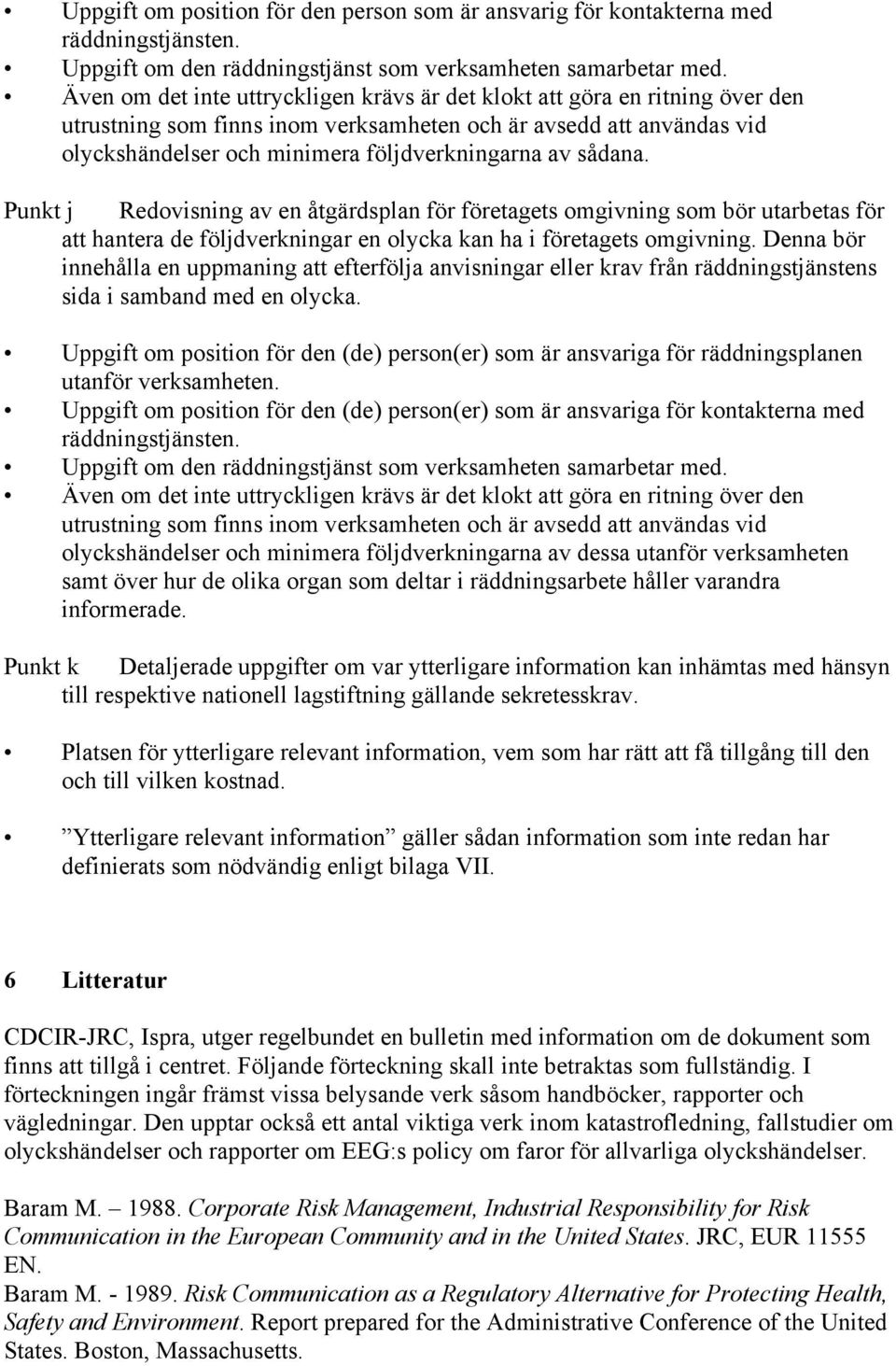 sådana. Punkt j Redovisning av en åtgärdsplan för företagets omgivning som bör utarbetas för att hantera de följdverkningar en olycka kan ha i företagets omgivning.