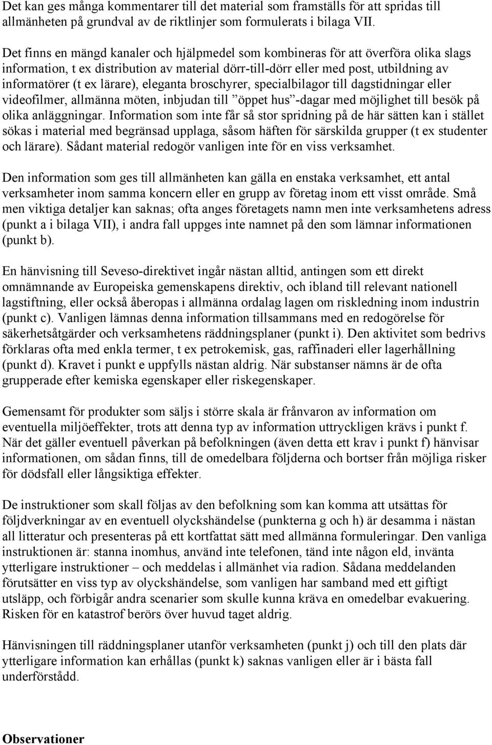 lärare), eleganta broschyrer, specialbilagor till dagstidningar eller videofilmer, allmänna möten, inbjudan till öppet hus -dagar med möjlighet till besök på olika anläggningar.