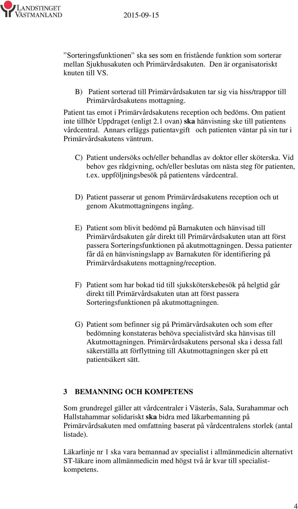 Om patient inte tillhör Uppdraget (enligt 2.1 ovan) ska hänvisning ske till patientens vårdcentral. Annars erläggs patientavgift och patienten väntar på sin tur i Primärvårdsakutens väntrum.