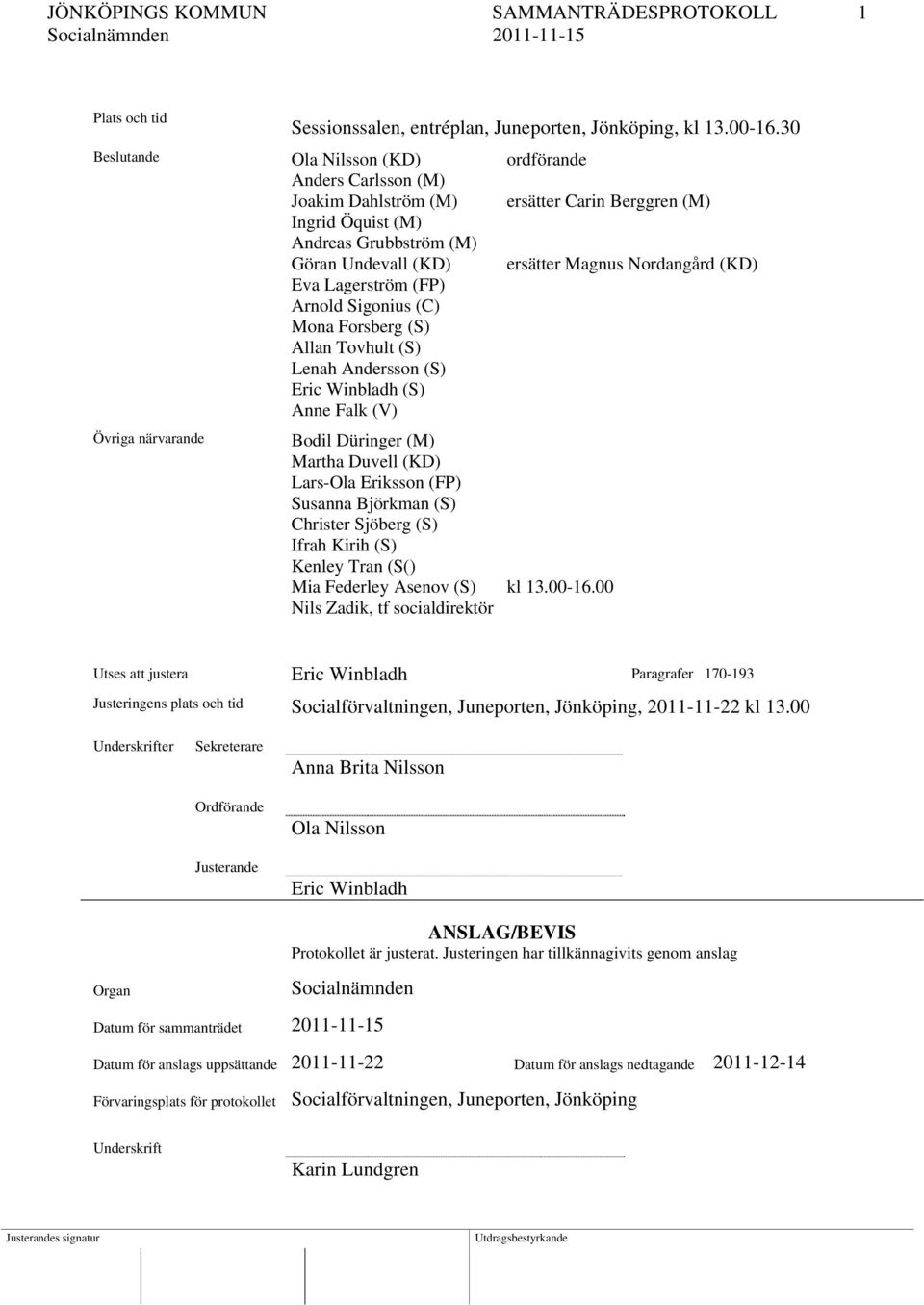 (KD) Eva Lagerström (FP) Arnold Sigonius (C) Mona Forsberg (S) Allan Tovhult (S) Lenah Andersson (S) Eric Winbladh (S) Anne Falk (V) Övriga närvarande Bodil Düringer (M) Martha Duvell (KD) Lars-Ola