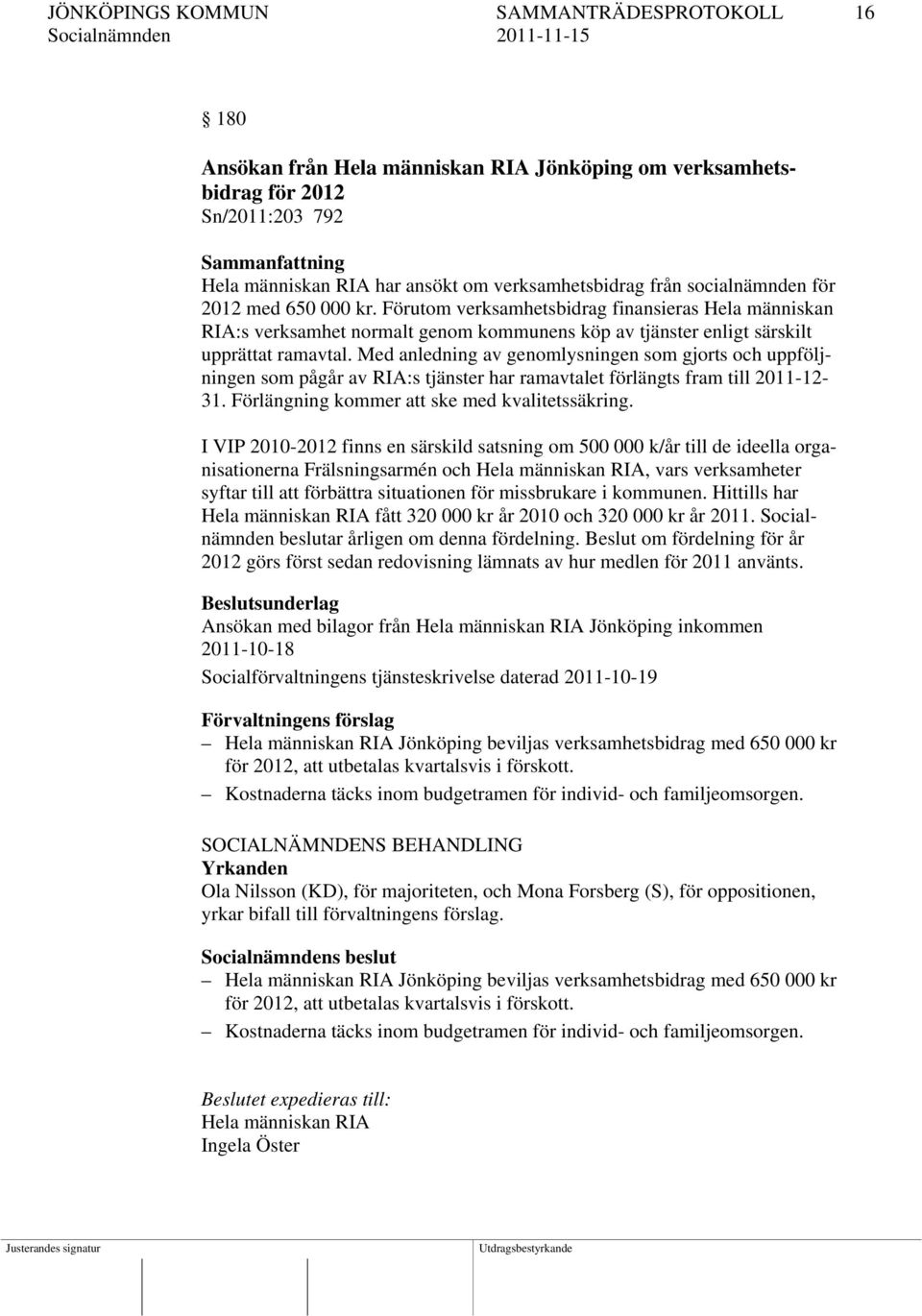 Med anledning av genomlysningen som gjorts och uppföljningen som pågår av RIA:s tjänster har ramavtalet förlängts fram till 2011-12- 31. Förlängning kommer att ske med kvalitetssäkring.