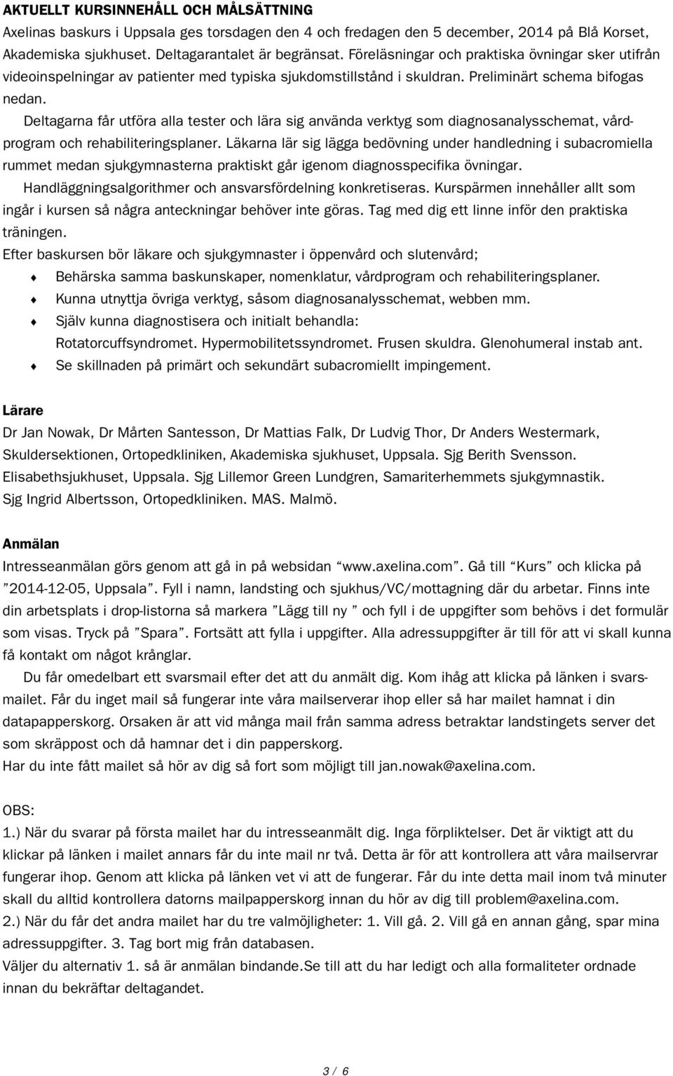 Deltagarna får utföra alla tester och lära sig använda verktyg som diagnosanalysschemat, vårdprogram och rehabiliteringsplaner.