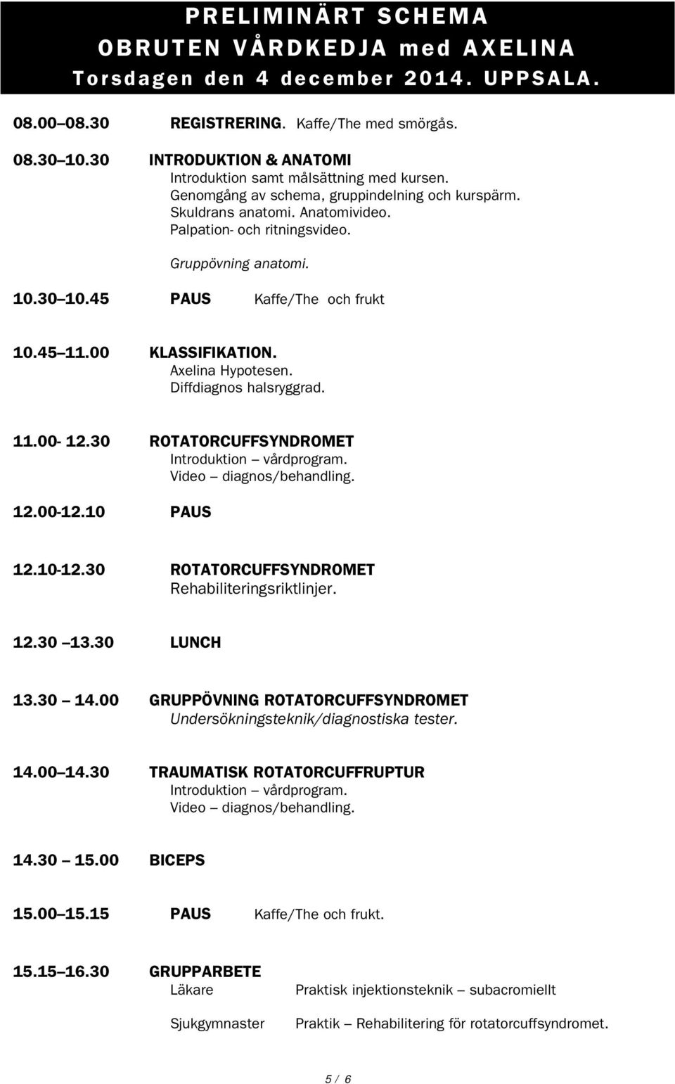 Gruppövning anatomi. 10.30 10.45 PAUS Kaffe/The och frukt 10.45 11.00 KLASSIFIKATION. Axelina Hypotesen. Diffdiagnos halsryggrad. 11.00-12.30 ROTATORCUFFSYNDROMET Introduktion vårdprogram.