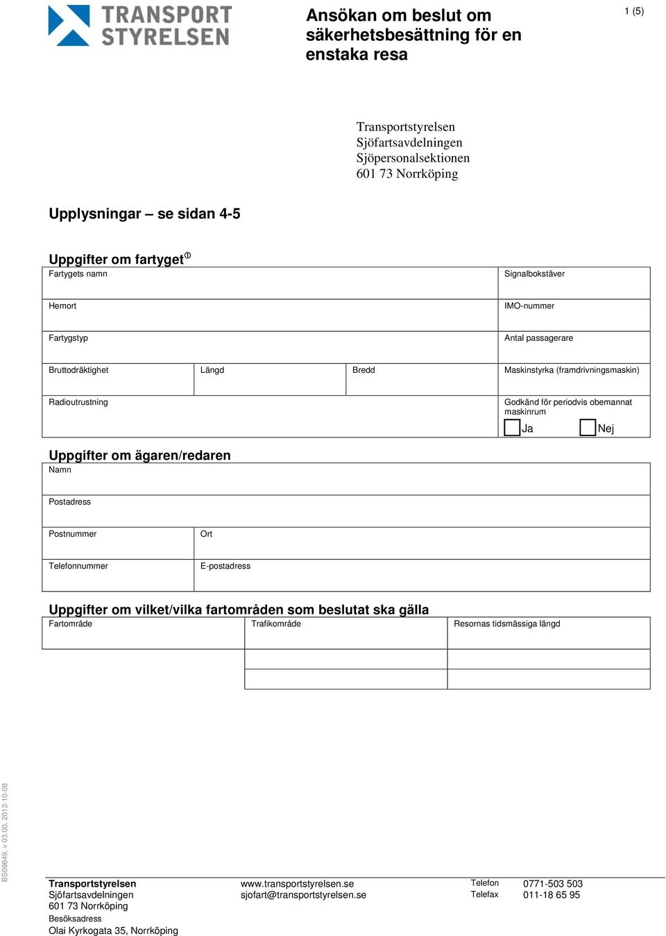 Postadress Postnummer Ort Telefonnummer E-postadress Uppgifter om vilket/vilka fartområden som beslutat ska gälla Fartområde Trafikområde Resornas tidsmässiga längd BS09649, v 03.