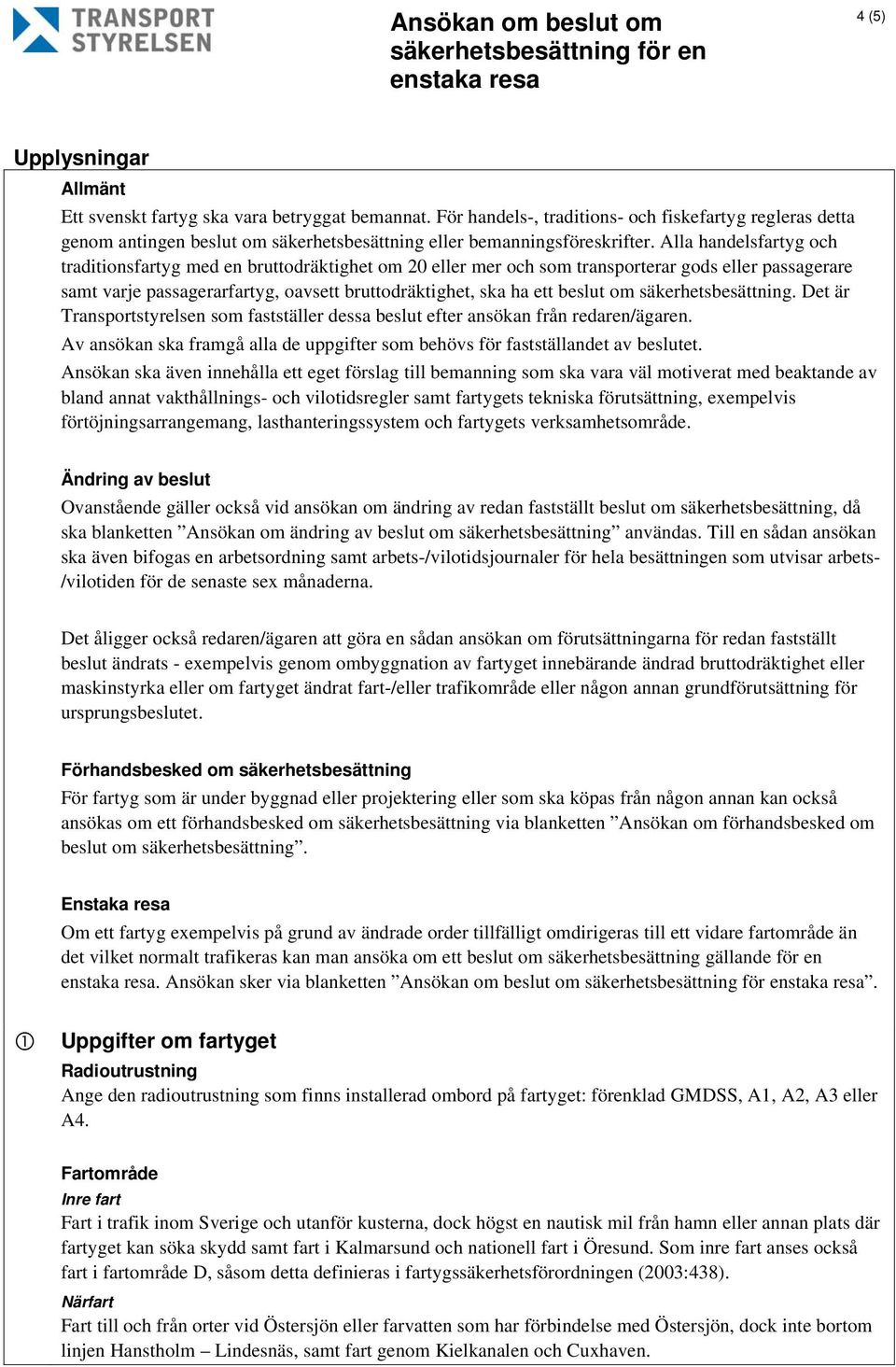 Alla handelsfartyg och traditionsfartyg med en bruttodräktighet om 20 eller mer och som transporterar gods eller passagerare samt varje passagerarfartyg, oavsett bruttodräktighet, ska ha ett beslut