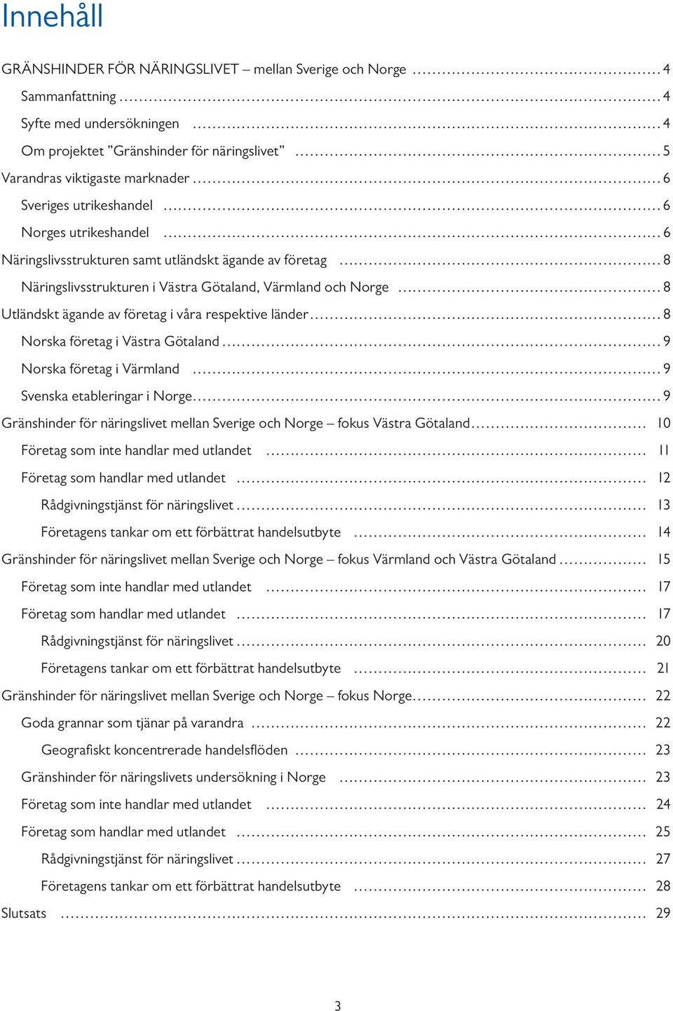 respektive länder 8 Norska företag i Västra Götaland 9 Norska företag i Värmland 9 Svenska etableringar i Norge 9 Gränshinder för näringslivet mellan Sverige och Norge fokus Västra Götaland 1 Företag