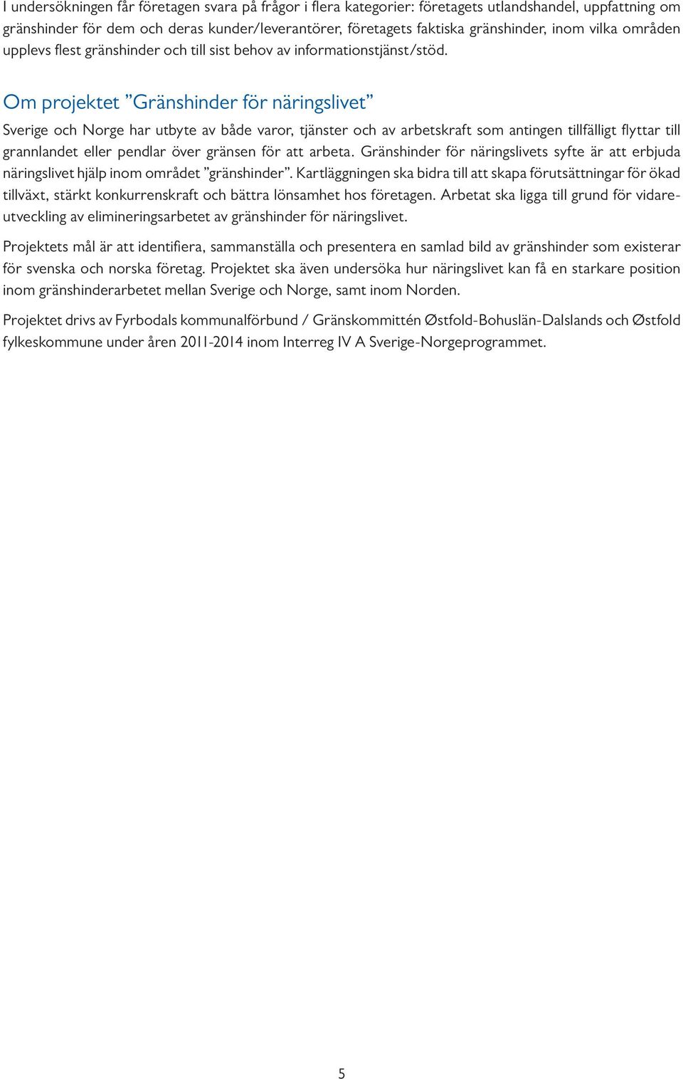 Om projektet Gränshinder för näringslivet Sverige och Norge har utbyte av både varor, tjänster och av arbetskraft som antingen tillfälligt flyttar till grannlandet eller pendlar över gränsen för att