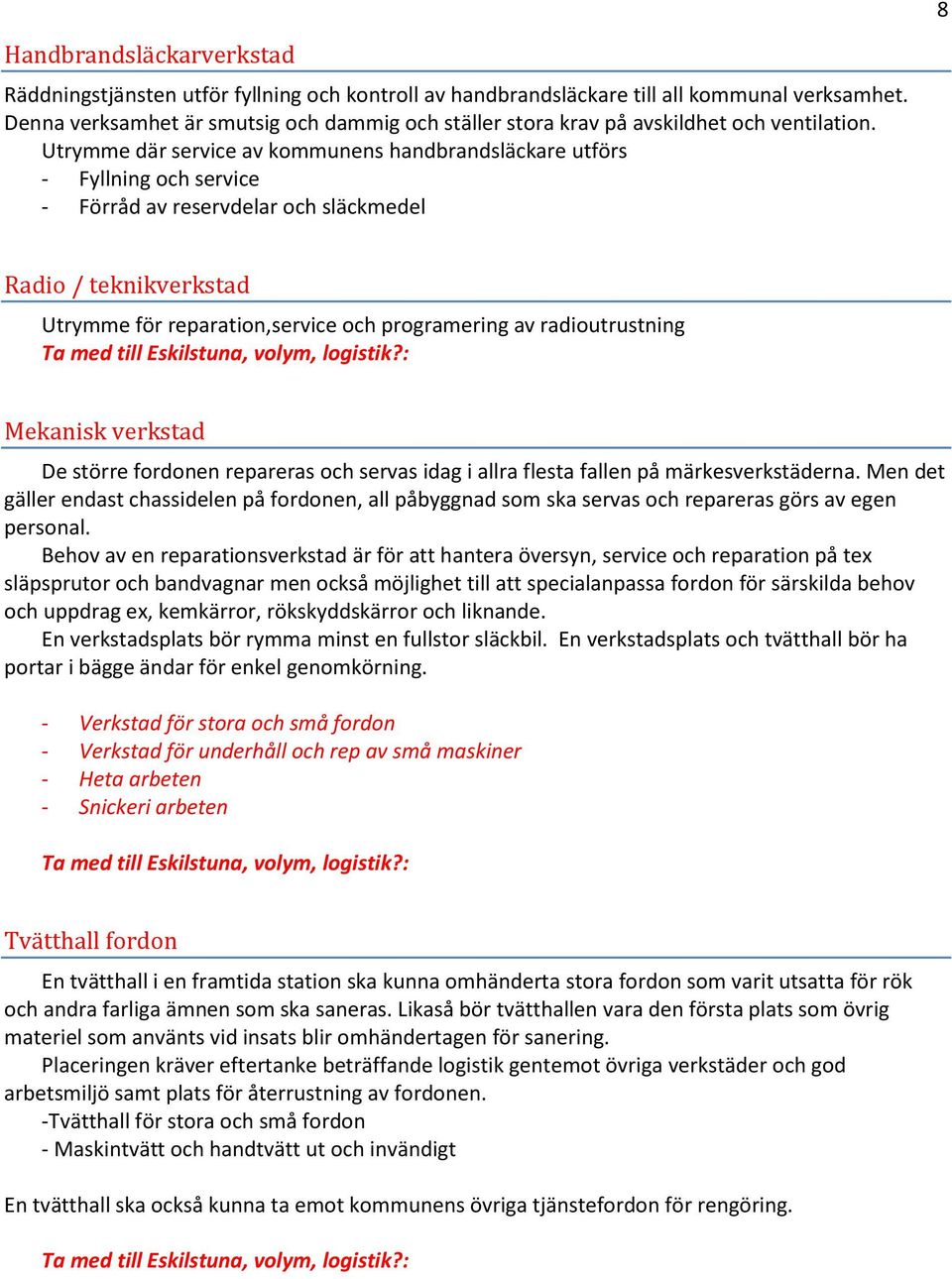 Utrymme där service av kommunens handbrandsläckare utförs - Fyllning och service - Förråd av reservdelar och släckmedel Radio / teknikverkstad Utrymme för reparation,service och programering av
