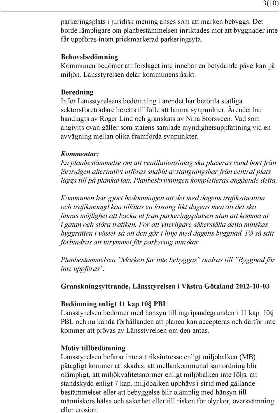 Beredning Inför Länsstyrelsens bedömning i ärendet har berörda statliga sektorsföreträdare beretts tillfälle att lämna synpunkter. Ärendet har handlagts av Roger Lind och granskats av Nina Storsveen.