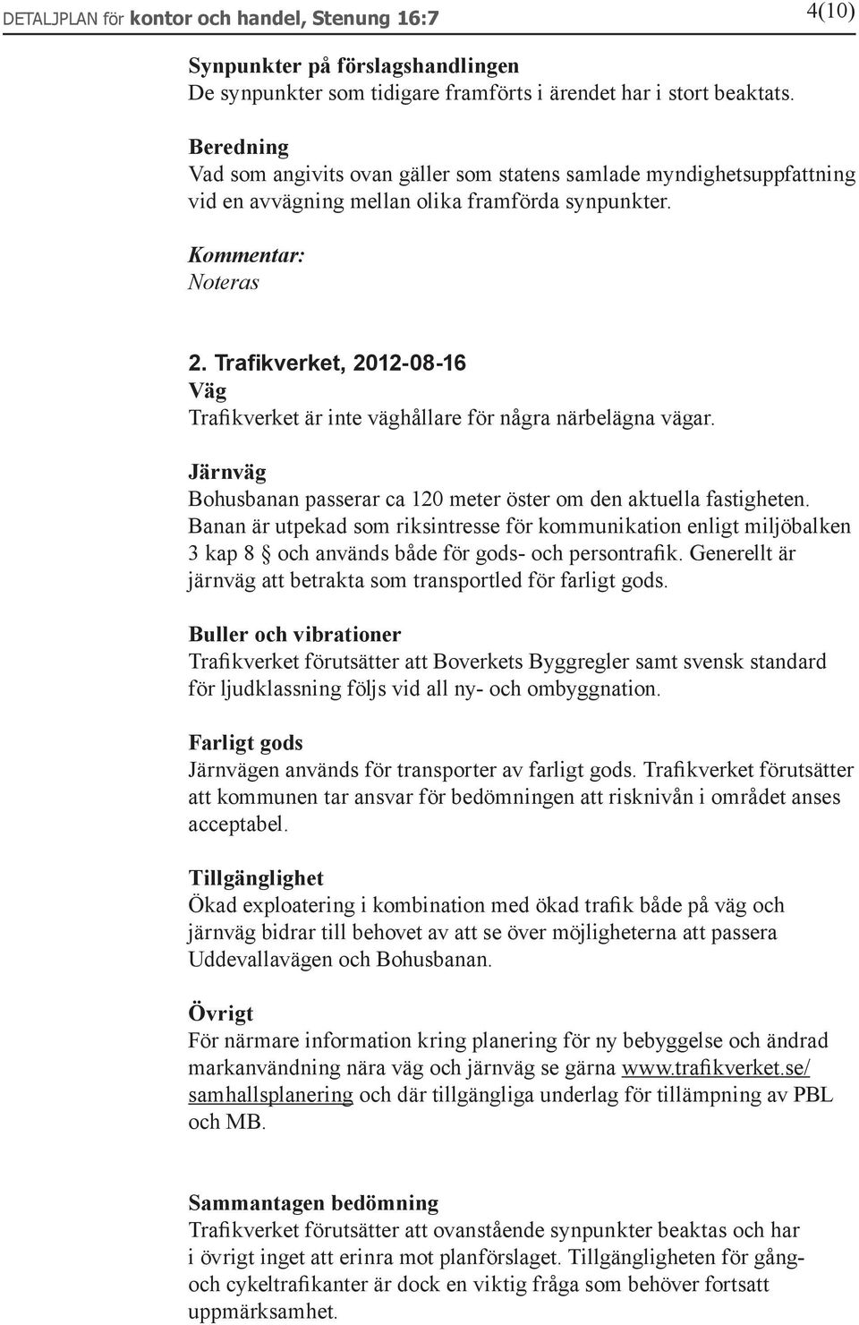 Trafikverket, 2012-08-16 Väg Trafikverket är inte väghållare för några närbelägna vägar. Järnväg Bohusbanan passerar ca 120 meter öster om den aktuella fastigheten.