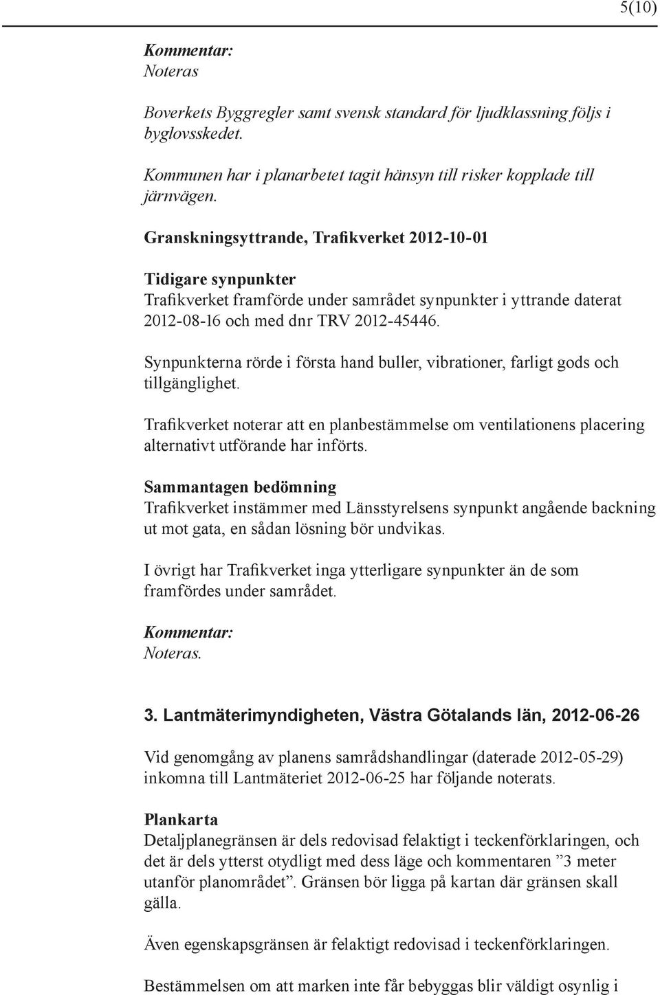 Synpunkterna rörde i första hand buller, vibrationer, farligt gods och tillgänglighet. Trafikverket noterar att en planbestämmelse om ventilationens placering alternativt utförande har införts.