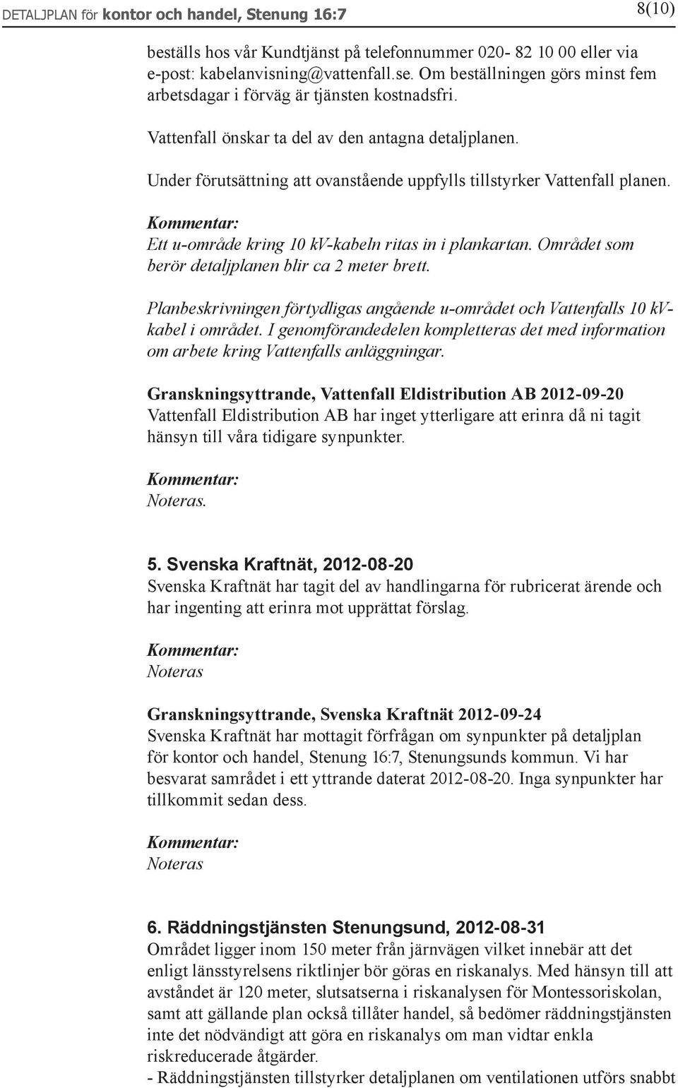 Under förutsättning att ovanstående uppfylls tillstyrker Vattenfall planen. Ett u-område kring 10 kv-kabeln ritas in i plankartan. Området som berör detaljplanen blir ca 2 meter brett.
