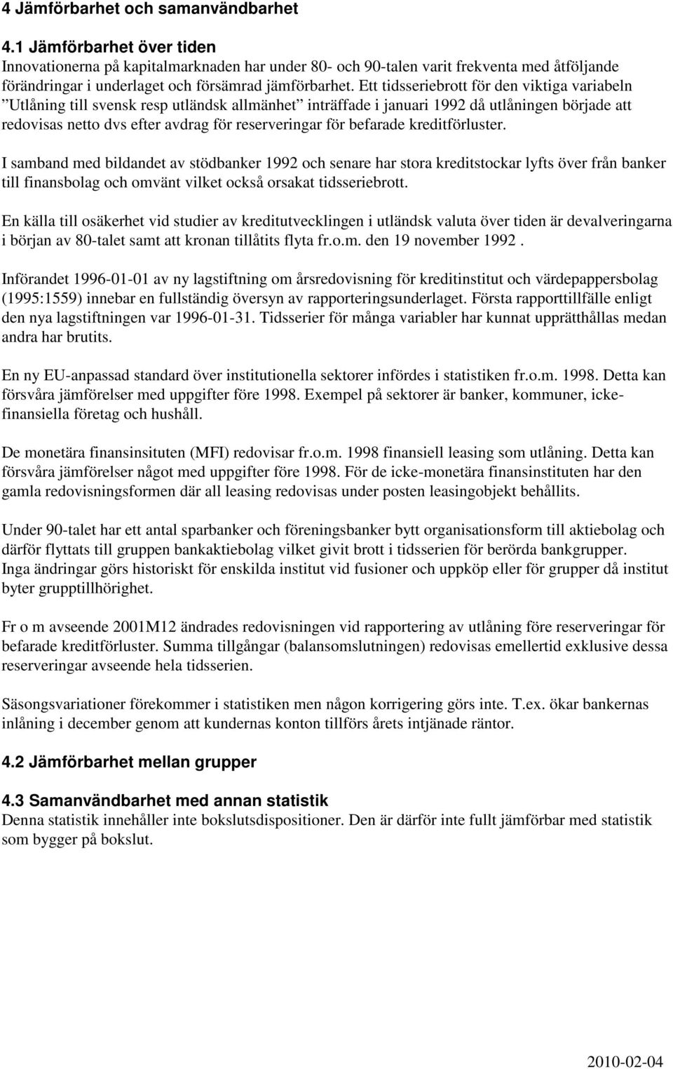 Ett tidsseriebrott för den viktiga variabeln Utlåning till svensk resp utländsk allmänhet inträffade i januari 1992 då utlåningen började att redovisas netto dvs efter avdrag för reserveringar för