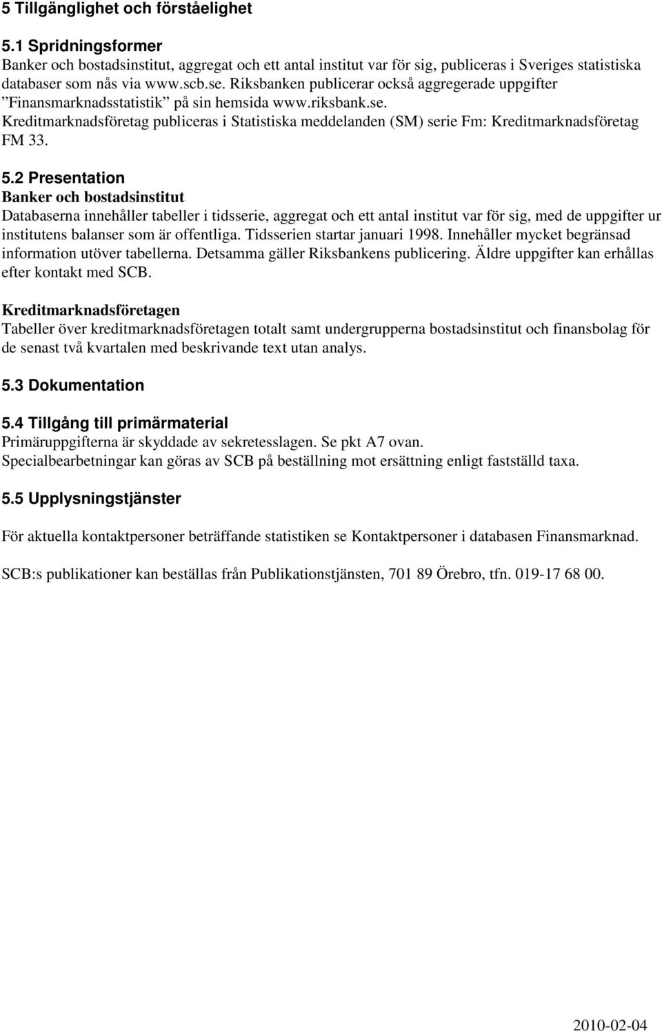 5.2 Presentation Banker och bostadsinstitut Databaserna innehåller tabeller i tidsserie, aggregat och ett antal institut var för sig, med de uppgifter ur institutens balanser som är offentliga.