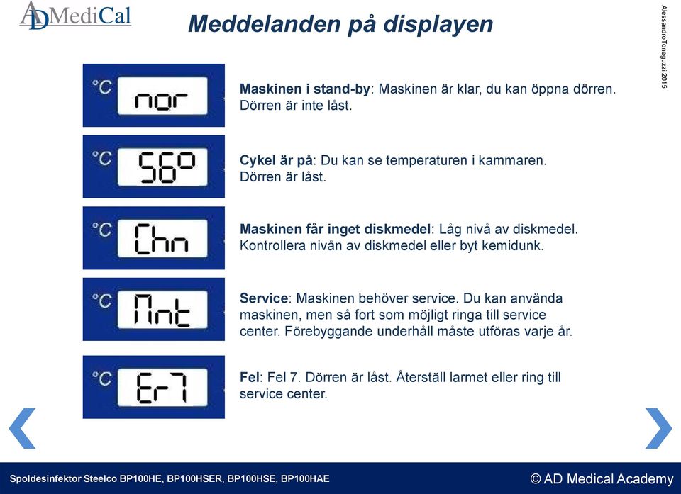 Kontrollera nivån av diskmedel eller byt kemidunk. Service: Maskinen behöver service.