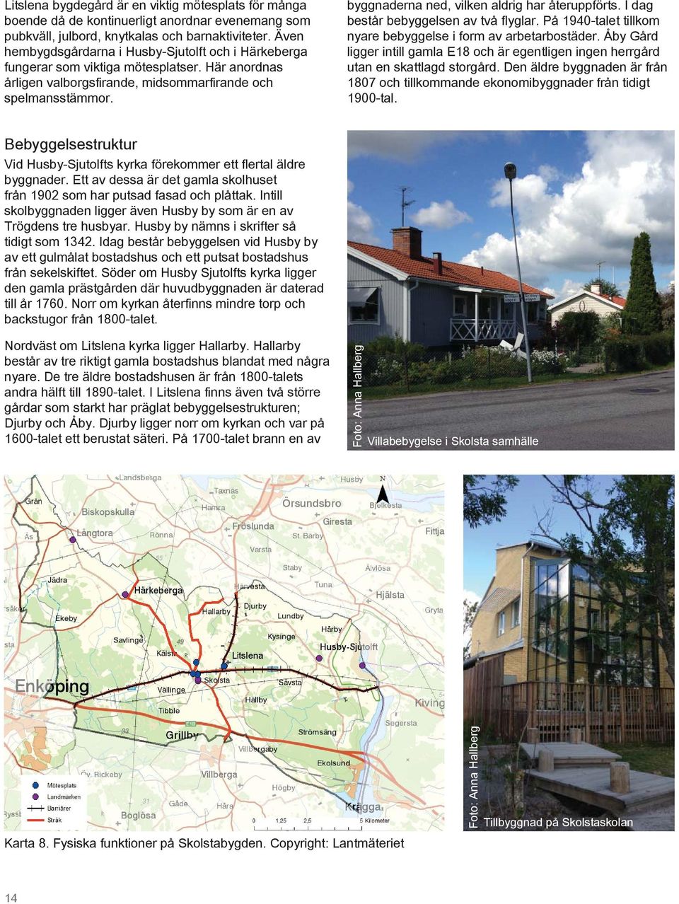byggnaderna ned, vilken aldrig har återuppförts. I dag består bebyggelsen av två flyglar. På 1940-talet tillkom nyare bebyggelse i form av arbetarbostäder.