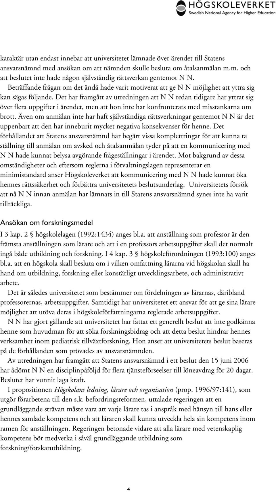 Det har framgått av utredningen att N N redan tidigare har yttrat sig över flera uppgifter i ärendet, men att hon inte har konfronterats med misstankarna om brott.