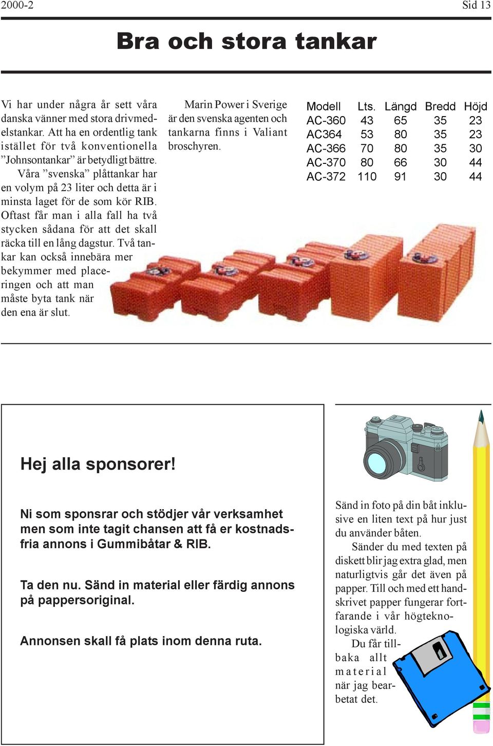 Två tankar kan också innebära mer bekymmer med placeringen och att man måste byta tank när den ena är slut. Marin Power i Sverige är den svenska agenten och tankarna finns i Valiant broschyren.