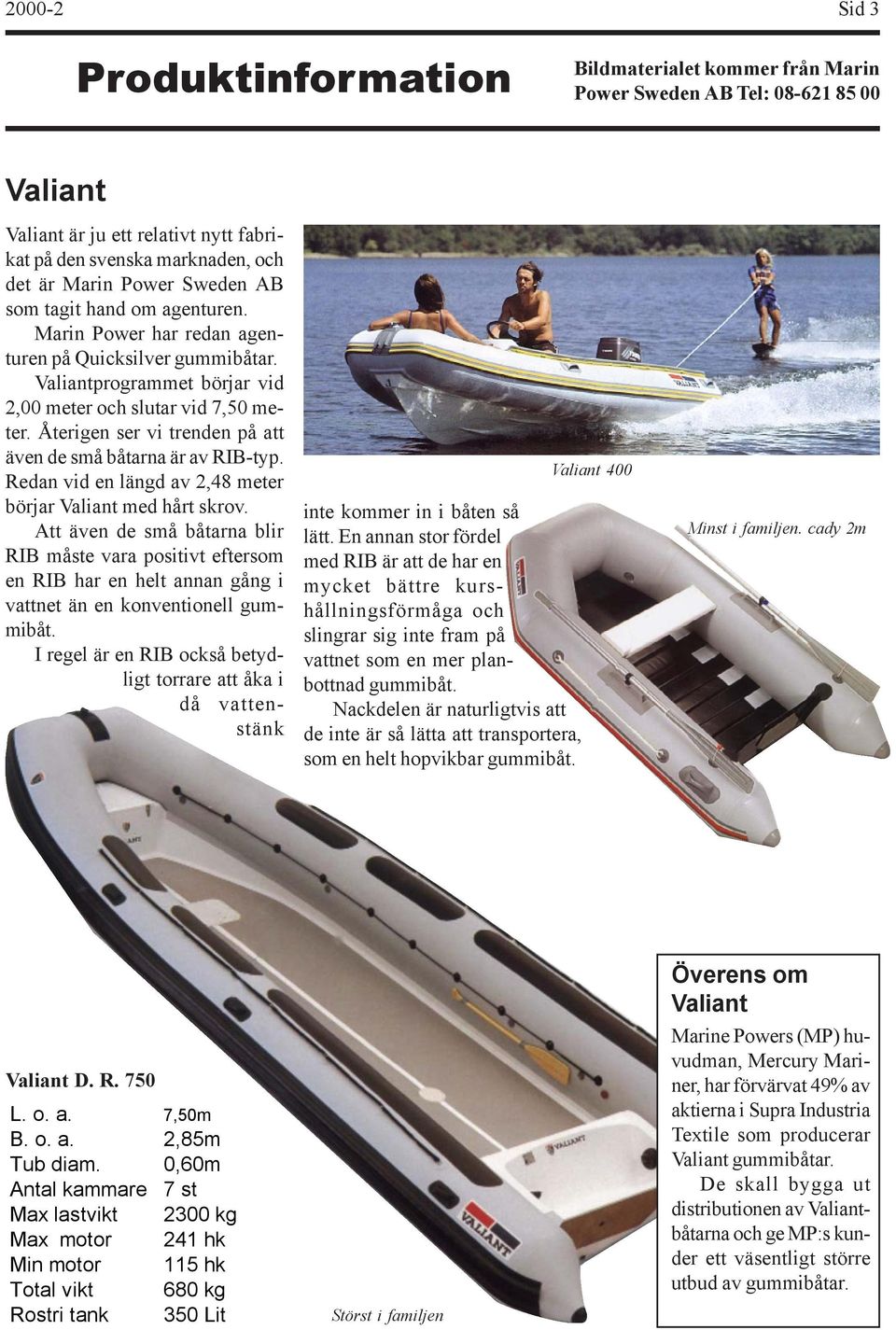 Återigen ser vi trenden på att även de små båtarna är av RIB-typ. Redan vid en längd av 2,48 meter börjar Valiant med hårt skrov.