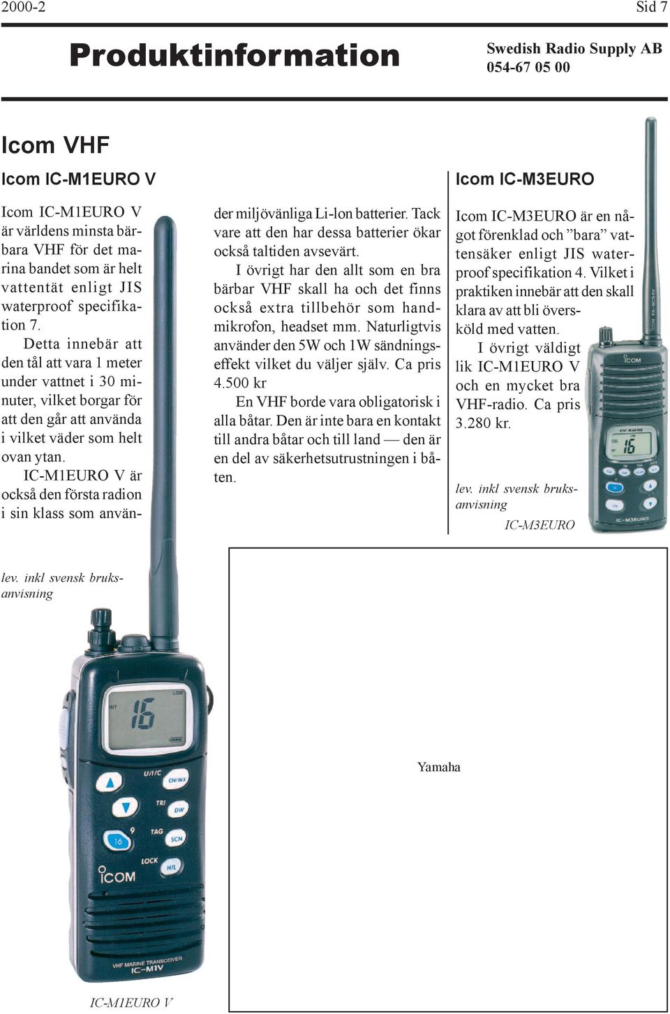 IC-M1EURO V är också den första radion i sin klass som använ- der miljövänliga Li-lon batterier. Tack vare att den har dessa batterier ökar också taltiden avsevärt.