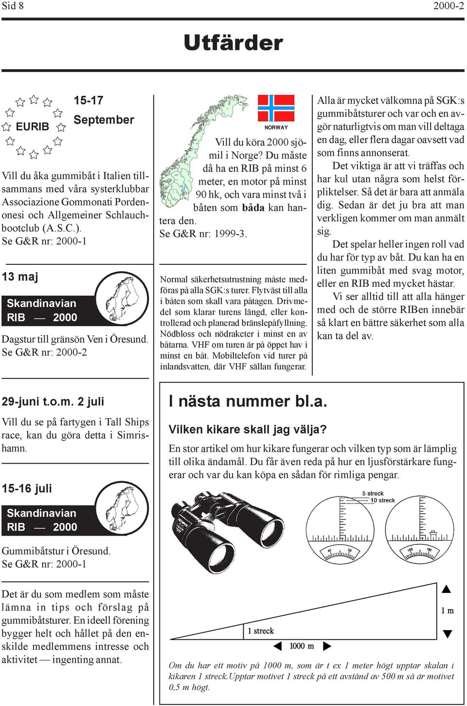 Du måste då ha en RIB på minst 6 meter, en motor på minst 90 hk, och vara minst två i båten som båda kan hantera den. Se G&R nr: 1999-3. Normal säkerhetsutrustning måste medföras på alla SGK:s turer.