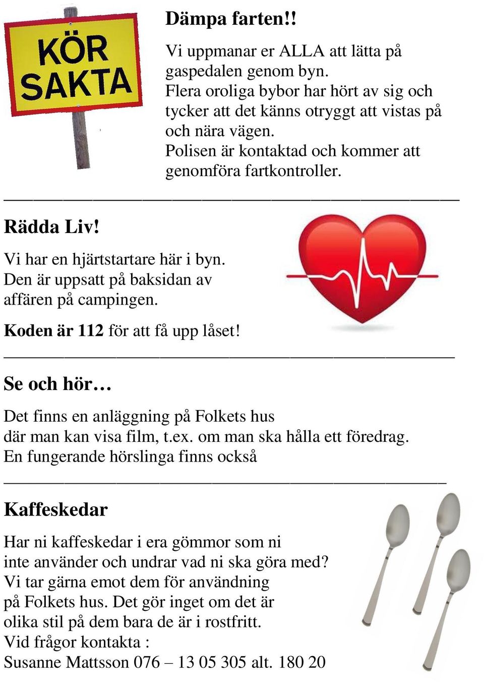 Se och hör Det finns en anläggning på Folkets hus där man kan visa film, t.ex. om man ska hålla ett föredrag.