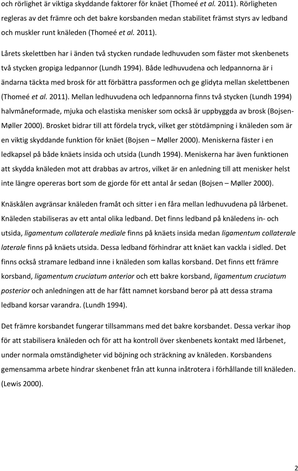 Lårets skelettben har i änden två stycken rundade ledhuvuden som fäster mot skenbenets två stycken gropiga ledpannor (Lundh 1994).