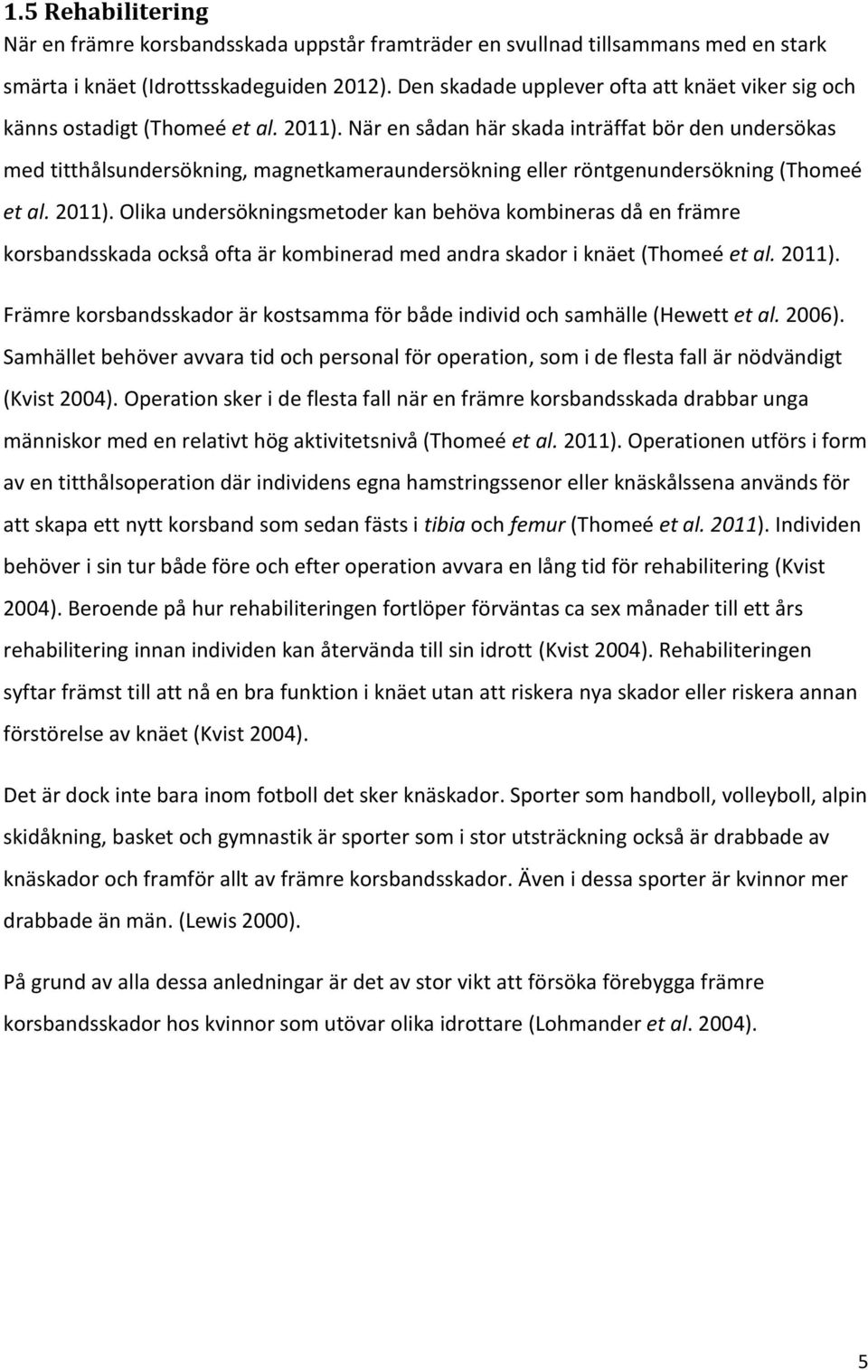 När en sådan här skada inträffat bör den undersökas med titthålsundersökning, magnetkameraundersökning eller röntgenundersökning (Thomeé et al. 2011).