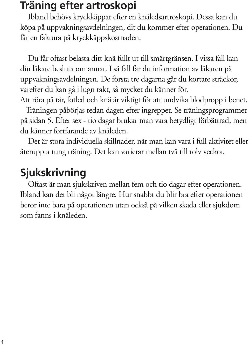 De första tre dagarna går du kortare sträckor, varefter du kan gå i lugn takt, så mycket du känner för. Att röra på tår, fotled och knä är viktigt för att undvika blodpropp i benet.