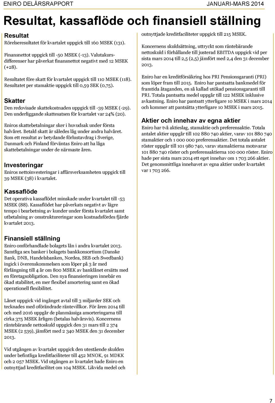 Koncernens skuldsättning, uttryckt som räntebärande nettoskuld i förhållande till justerad EBITDA uppgick vid per sista mars 2014 till 2,5 (2,5) jämfört med 2,4 den 31 december 2013.