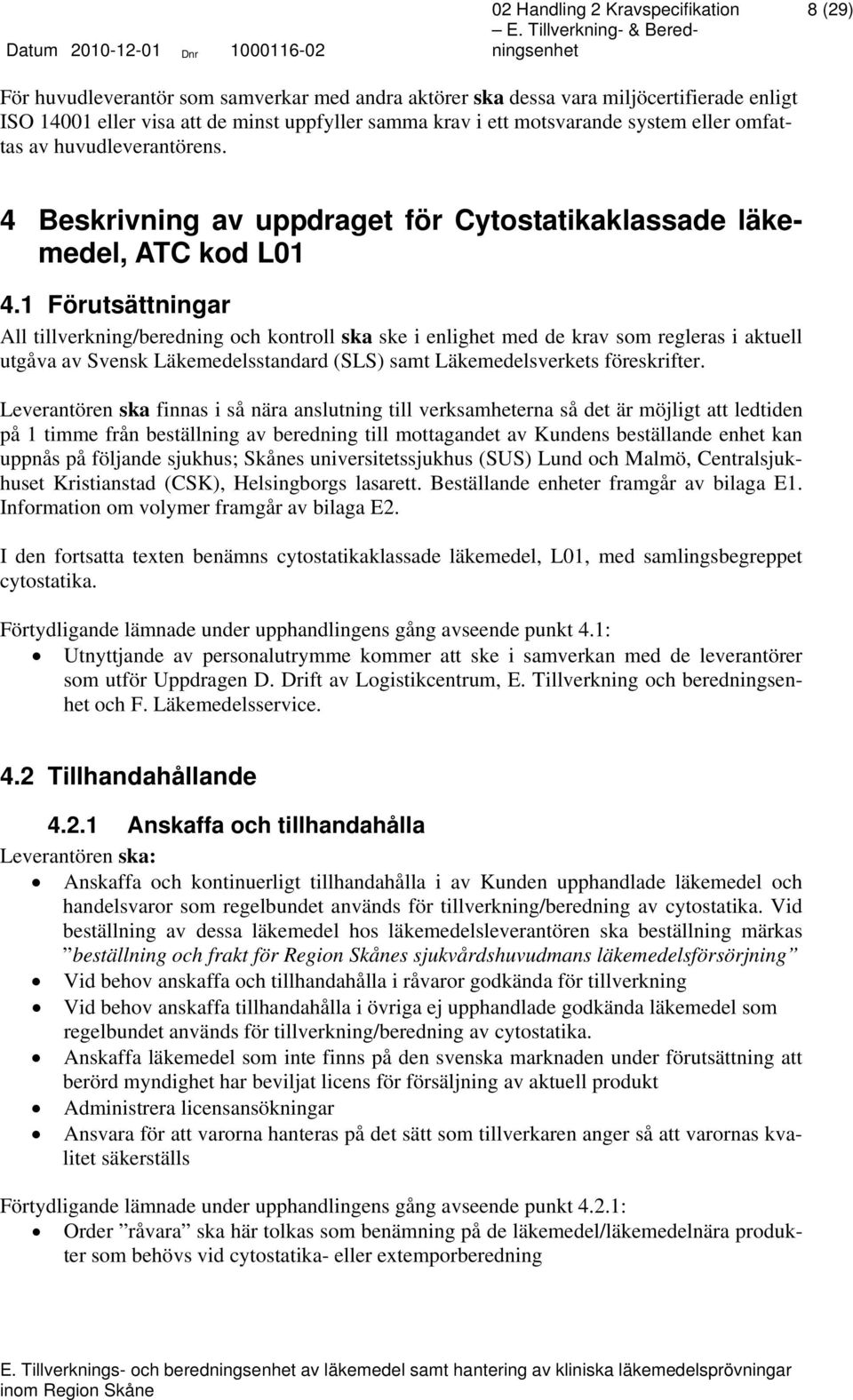 1 Förutsättningar All tillverkning/beredning och kontroll ska ske i enlighet med de krav som regleras i aktuell utgåva av Svensk Läkemedelsstandard (SLS) samt Läkemedelsverkets föreskrifter.