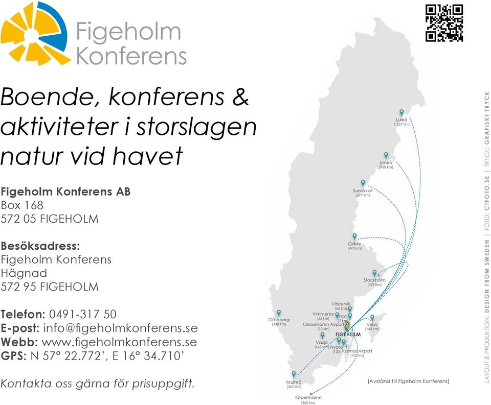 Göteborg [340 km] Malmö [342 km] Vimmerby [65 km] Västervik [60 km] OKG [7 km] Oskarshamn Airport [10 km] Köpenhamn [380 km] Sundsvall [697 km] Gävle [490 km] Stockholm [322