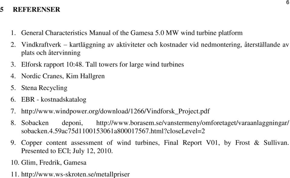 Nordic Cranes, Kim Hallgren 5. Stena Recycling 6. EBR - kostnadskatalog 7. http://www.windpower.org/download/1266/vindforsk_project.pdf 8. Sobacken deponi, http://www.borasem.