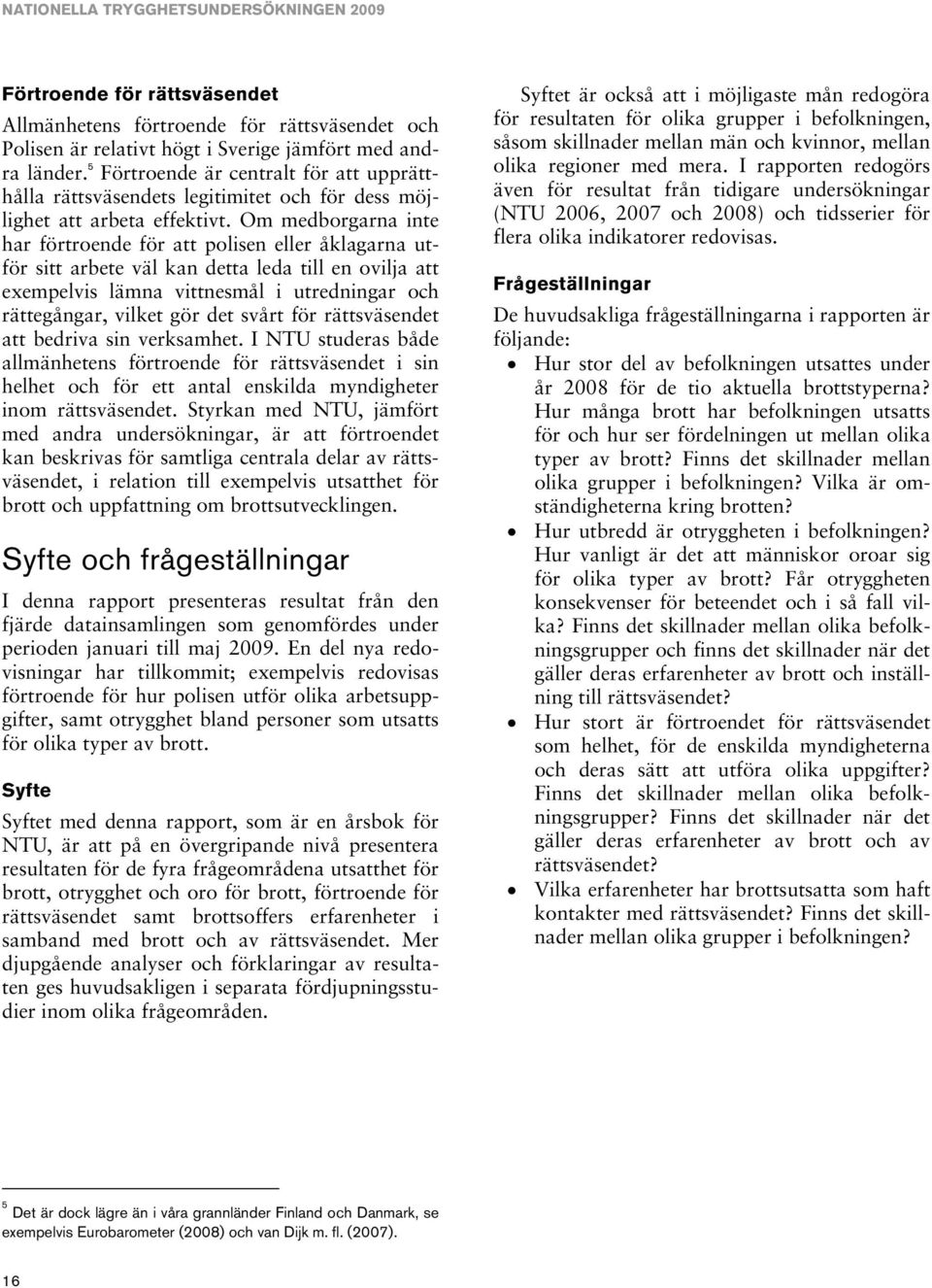 Om medborgarna inte har förtroende för att polisen eller åklagarna utför sitt arbete väl kan detta leda till en ovilja att exempelvis lämna vittnesmål i utredningar och rättegångar, vilket gör det