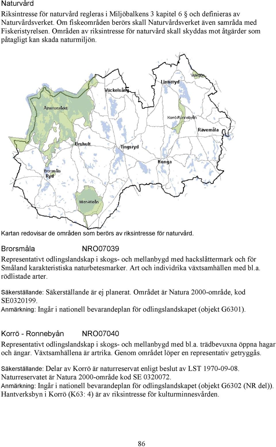 Brorsmåla NRO07039 Representativt odlingslandskap i skogs- och mellanbygd med hackslåttermark och för Småland karakteristiska naturbetesmarker. Art och individrika växtsamhällen med bl.a. rödlistade arter.