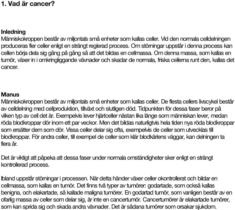 Om denna massa, som kallas en tumör, växer in i omkringliggande vävnader och skadar de normala, friska cellerna runt den, kallas det cancer.