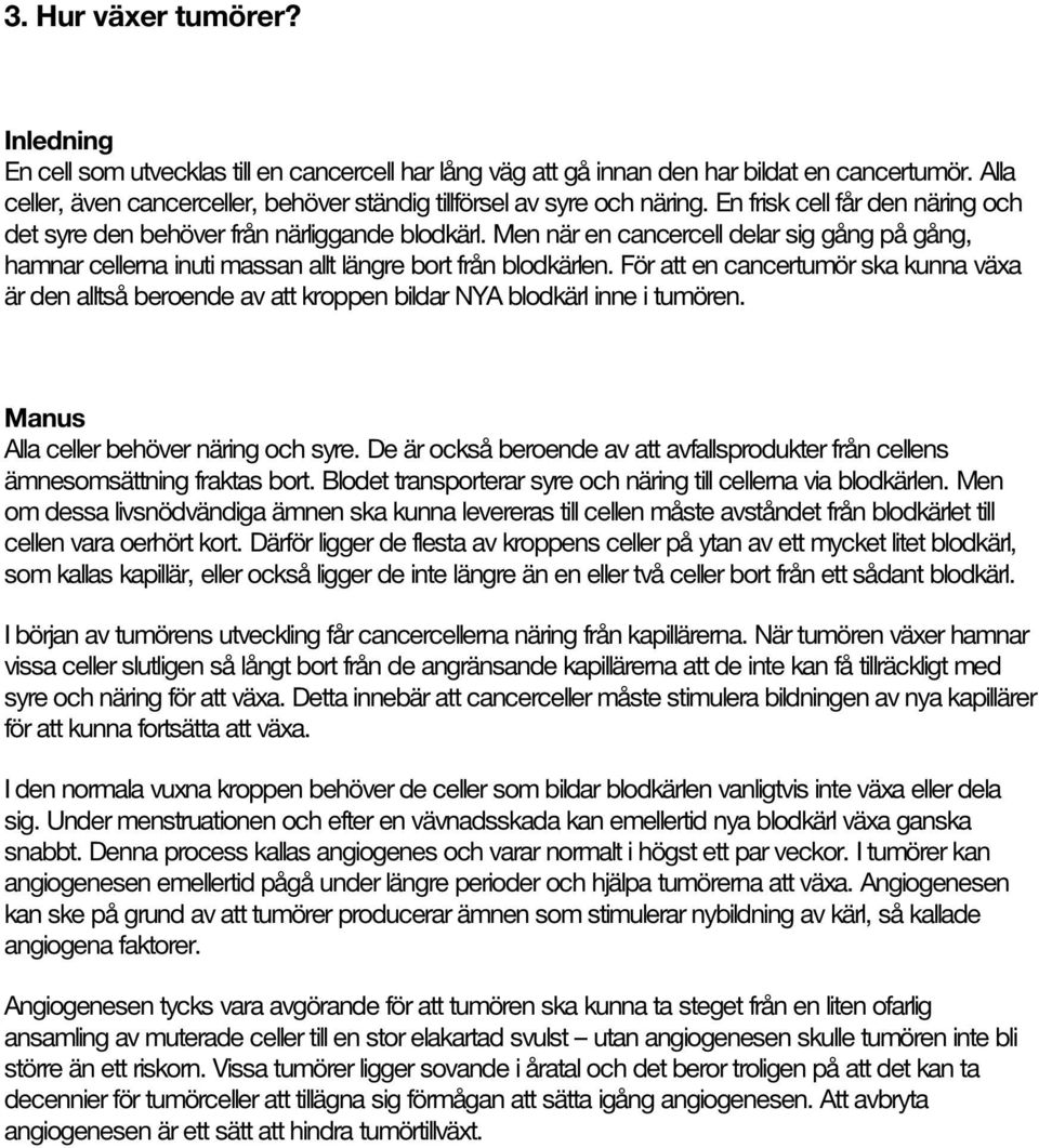 För att en cancertumör ska kunna växa är den alltså beroende av att kroppen bildar NYA blodkärl inne i tumören. Alla celler behöver näring och syre.