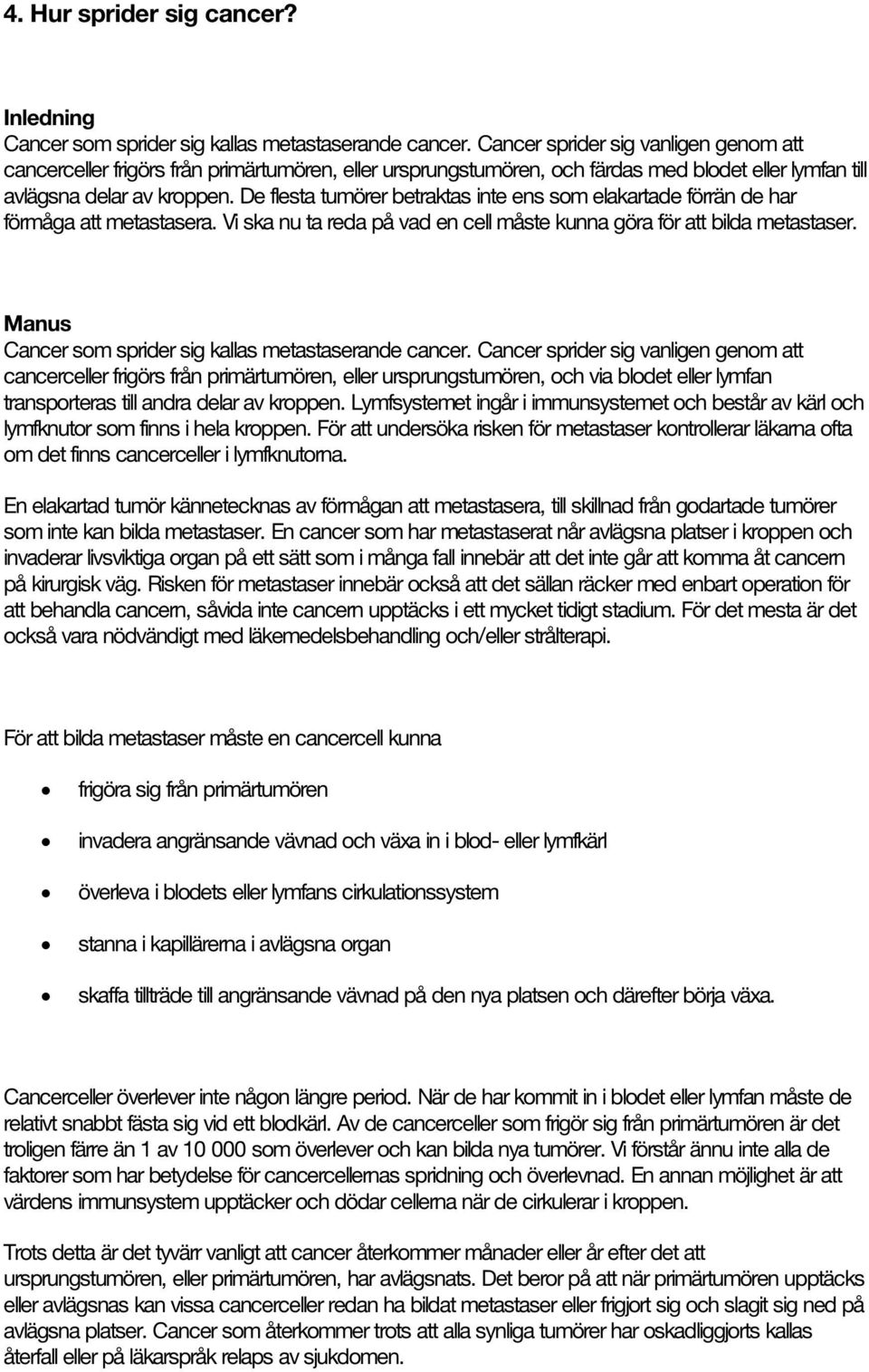 De flesta tumörer betraktas inte ens som elakartade förrän de har förmåga att metastasera. Vi ska nu ta reda på vad en cell måste kunna göra för att bilda metastaser.