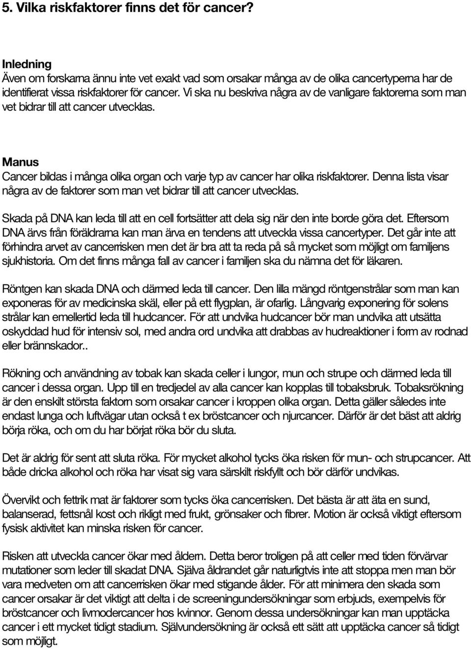 Denna lista visar några av de faktorer som man vet bidrar till att cancer utvecklas. Skada på DNA kan leda till att en cell fortsätter att dela sig när den inte borde göra det.