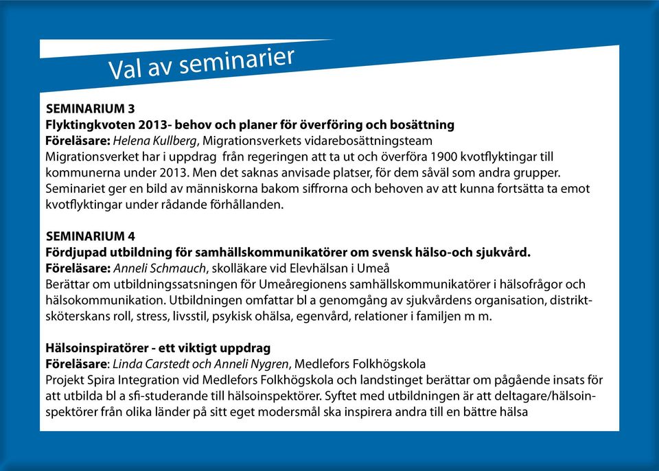 Seminariet ger en bild av människorna bakom siffrorna och behoven av att kunna fortsätta ta emot kvotflyktingar under rådande förhållanden.